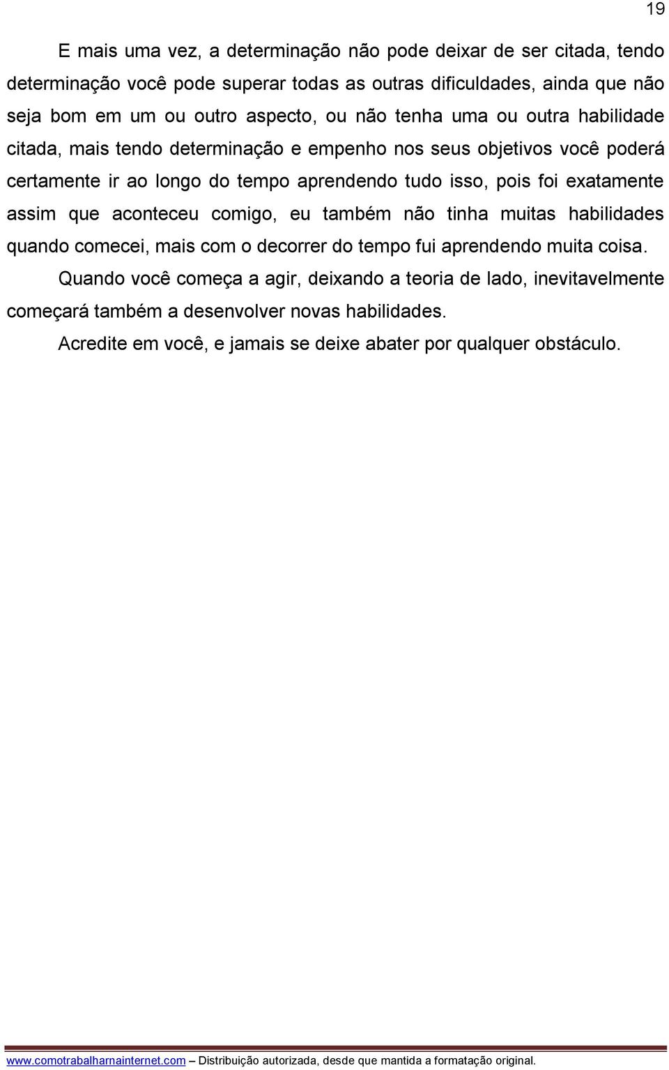 isso, pois foi exatamente assim que aconteceu comigo, eu também não tinha muitas habilidades quando comecei, mais com o decorrer do tempo fui aprendendo muita coisa.