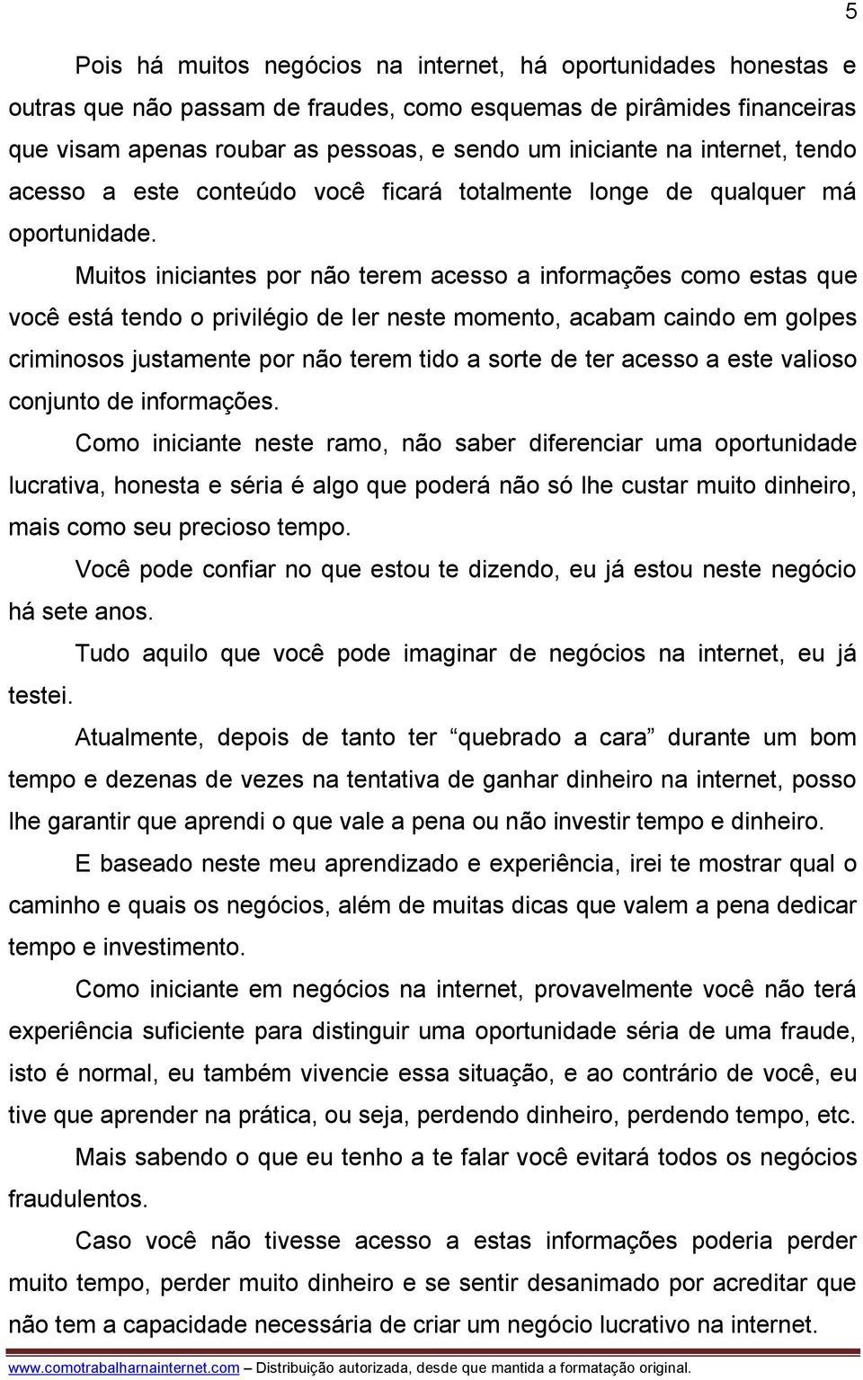 Muitos iniciantes por não terem acesso a informações como estas que você está tendo o privilégio de ler neste momento, acabam caindo em golpes criminosos justamente por não terem tido a sorte de ter