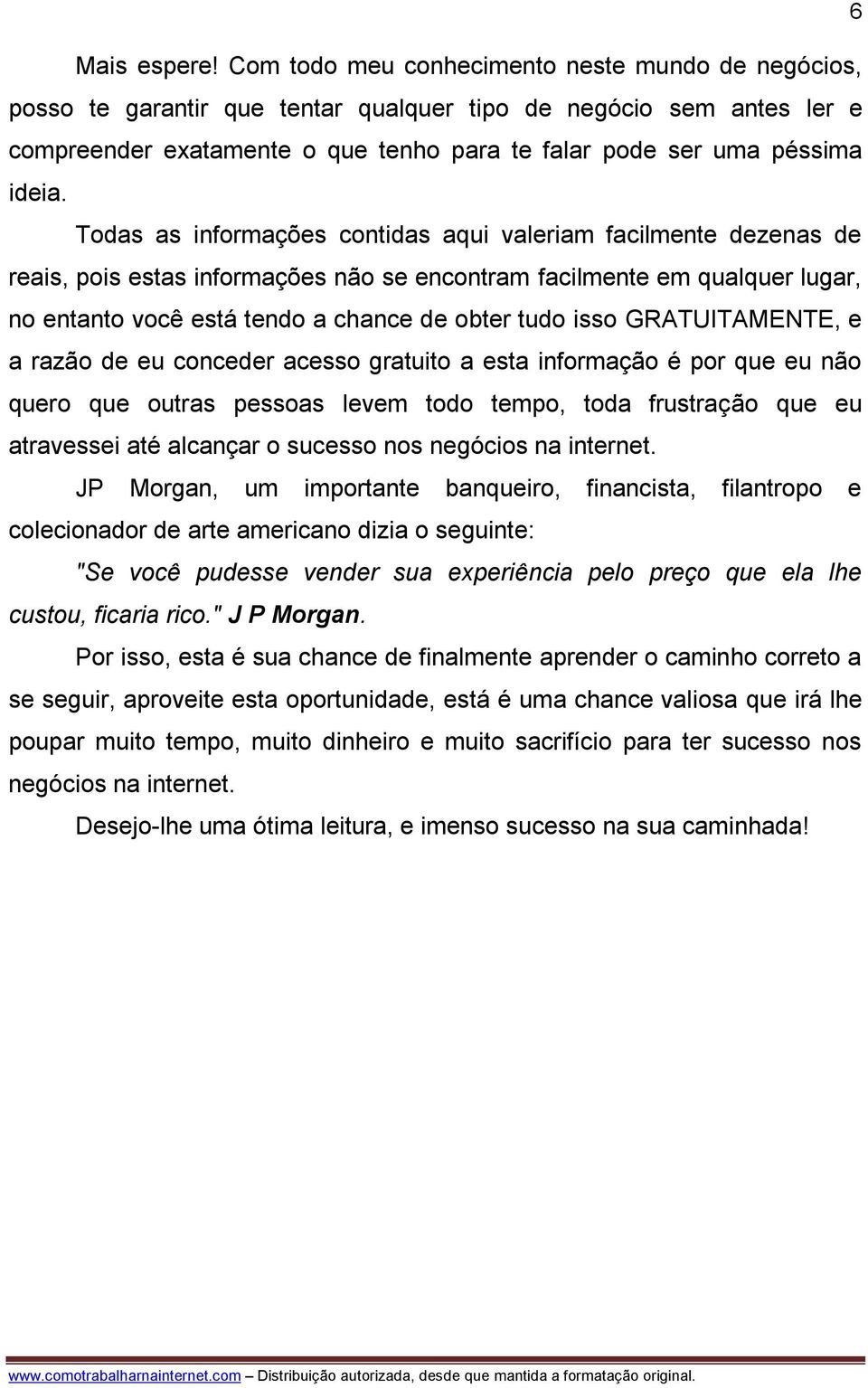 Todas as informações contidas aqui valeriam facilmente dezenas de reais, pois estas informações não se encontram facilmente em qualquer lugar, no entanto você está tendo a chance de obter tudo isso