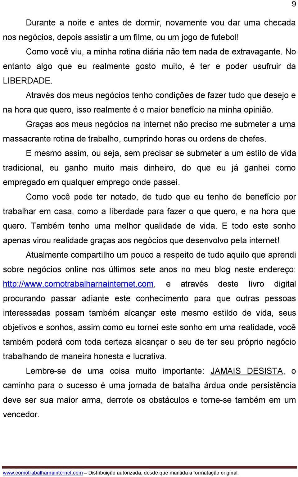 Através dos meus negócios tenho condições de fazer tudo que desejo e na hora que quero, isso realmente é o maior benefício na minha opinião.