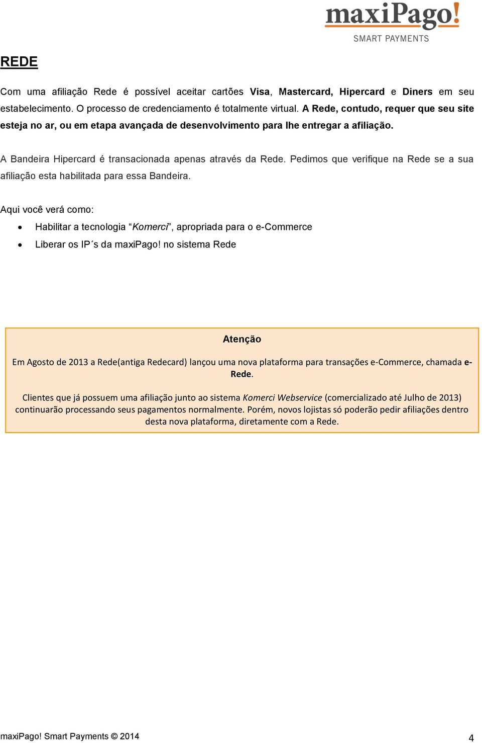 Pedimos que verifique na Rede se a sua afiliação esta habilitada para essa Bandeira. Aqui você verá como: Habilitar a tecnologia Komerci, apropriada para o e-commerce Liberar os IP s da maxipago!