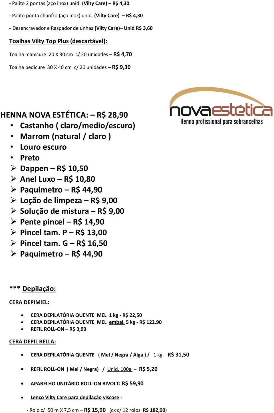 c/ 20 unidades R$ 9,30 HENNA NOVA ESTÉTICA: R$ 28,90 Castanho ( claro/medio/escuro) Marrom (natural / claro ) Louro escuro Preto Dappen R$ 10,50 Anel Luxo R$ 10,80 Paquimetro R$ 44,90 Loção de