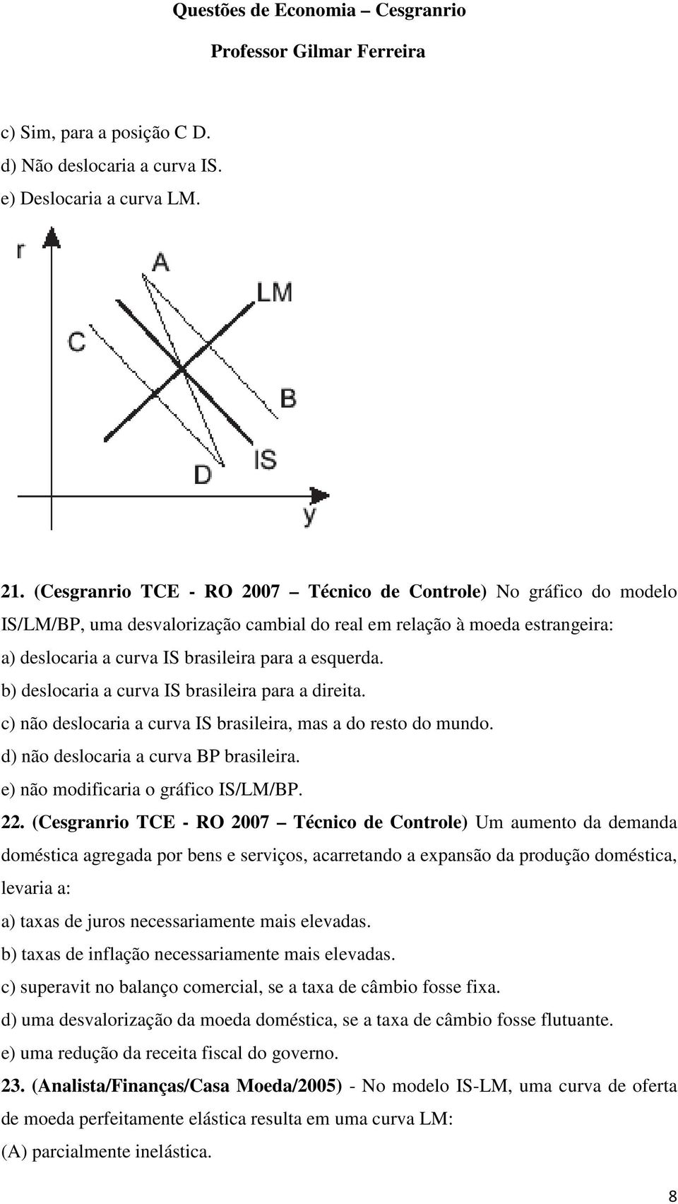 b) deslocaria a curva IS brasileira para a direita. c) não deslocaria a curva IS brasileira, mas a do resto do mundo. d) não deslocaria a curva BP brasileira. e) não modificaria o gráfico IS/LM/BP.