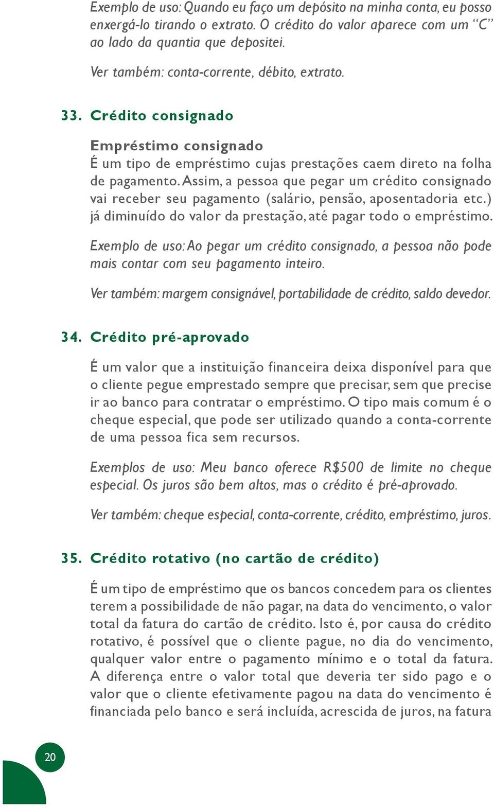 Assim, a pessoa que pegar um crédito consignado vai receber seu pagamento (salário, pensão, aposentadoria etc.) já diminuído do valor da prestação, até pagar todo o empréstimo.