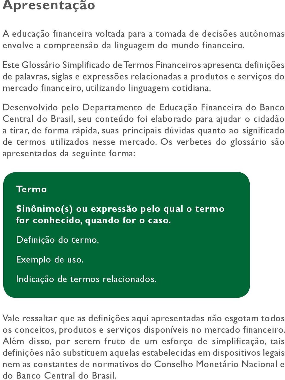 Desenvolvido pelo Departamento de Educação Financeira do Banco Central do Brasil, seu conteúdo foi elaborado para ajudar o cidadão a tirar, de forma rápida, suas principais dúvidas quanto ao