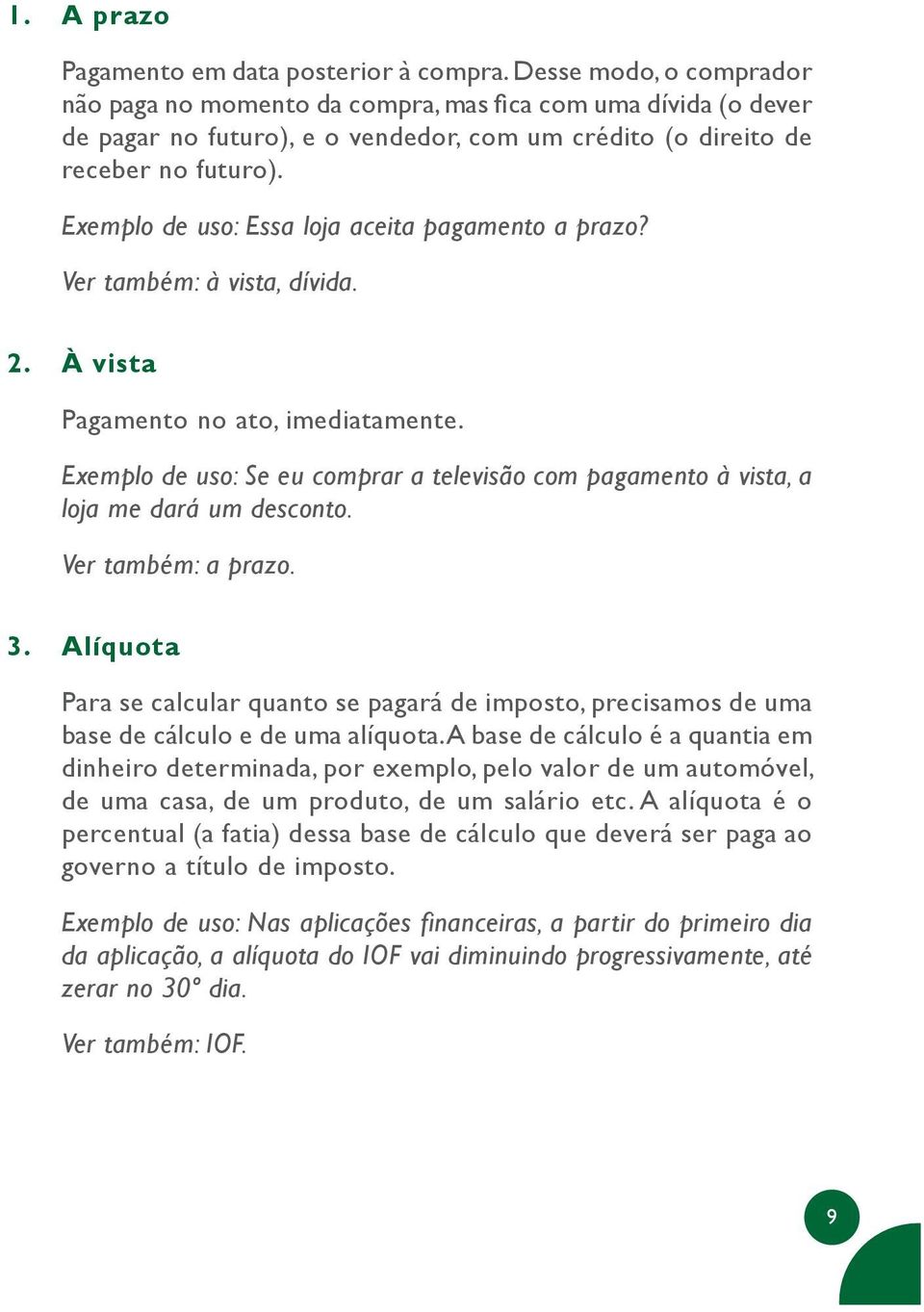 Exemplo de uso: Essa loja aceita pagamento a prazo? Ver também: à vista, dívida. 2. À vista Pagamento no ato, imediatamente.