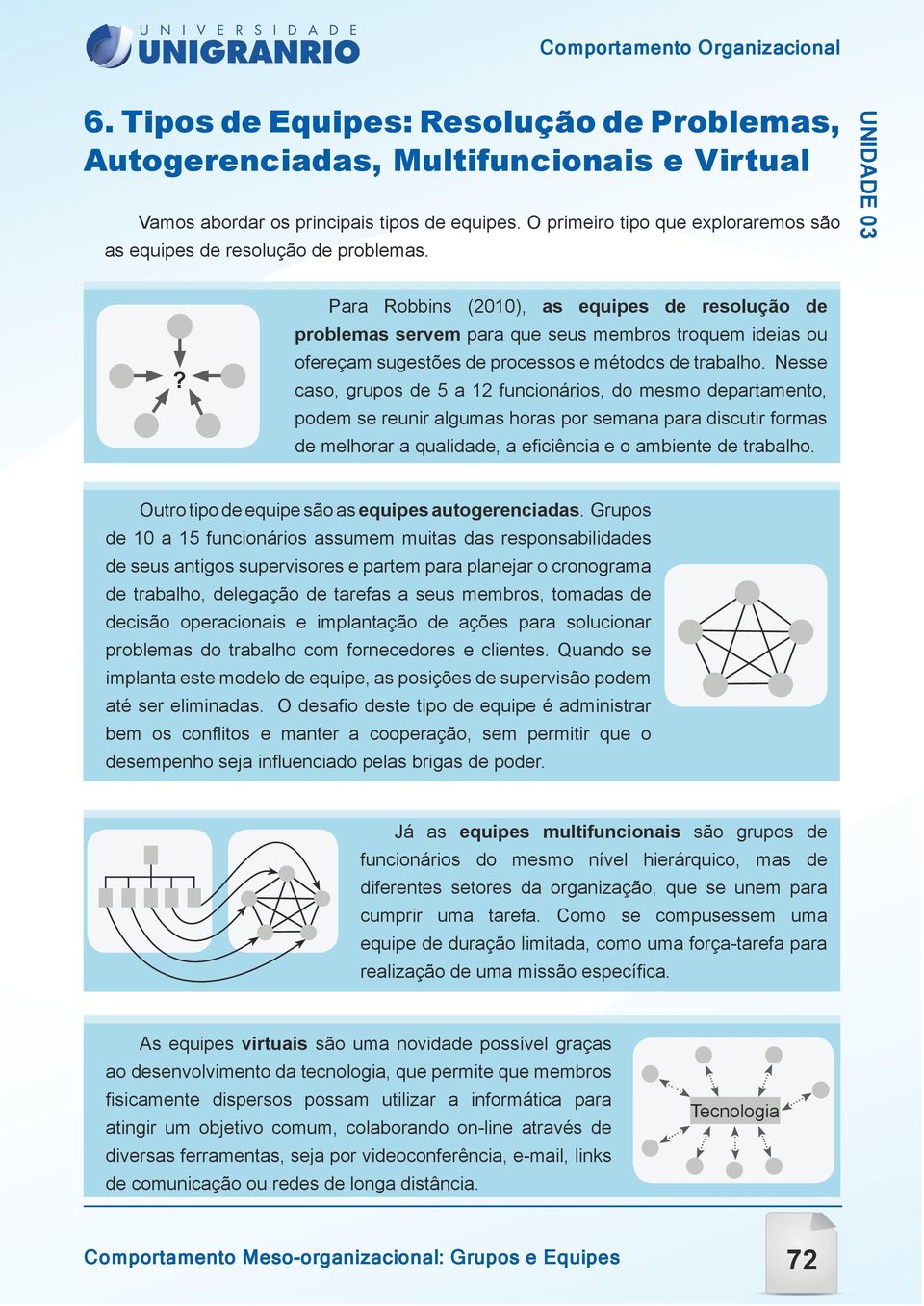 ? Para Robbins (2010), as equipes de resolução de problemas servem para que seus membros troquem ideias ou ofereçam sugestões de processos e métodos de trabalho.