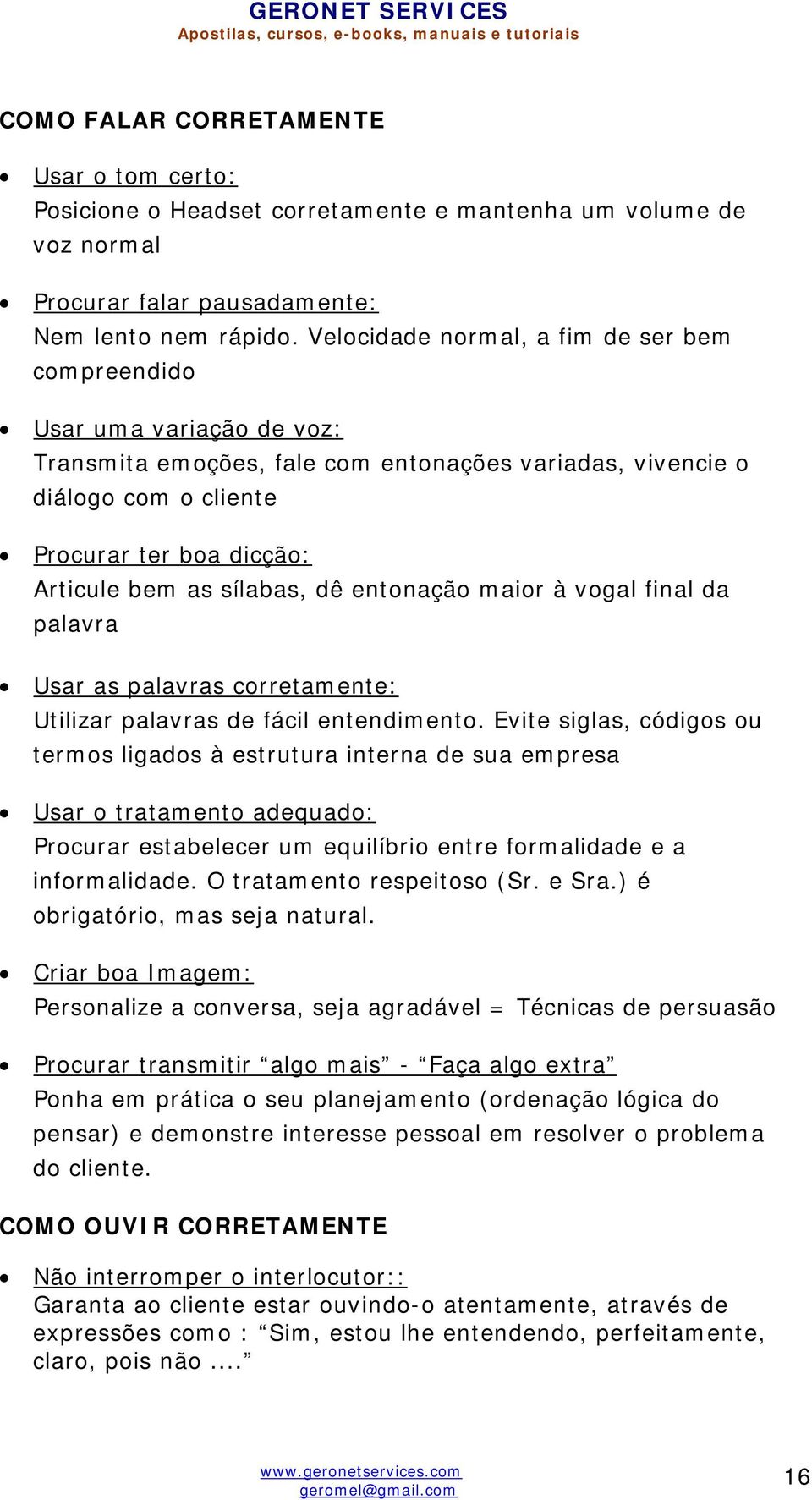 Velocidade normal, a fim de ser bem compreendido Usar uma variação de voz: Transmita emoções, fale com entonações variadas, vivencie o diálogo com o cliente Procurar ter boa dicção: Articule bem as