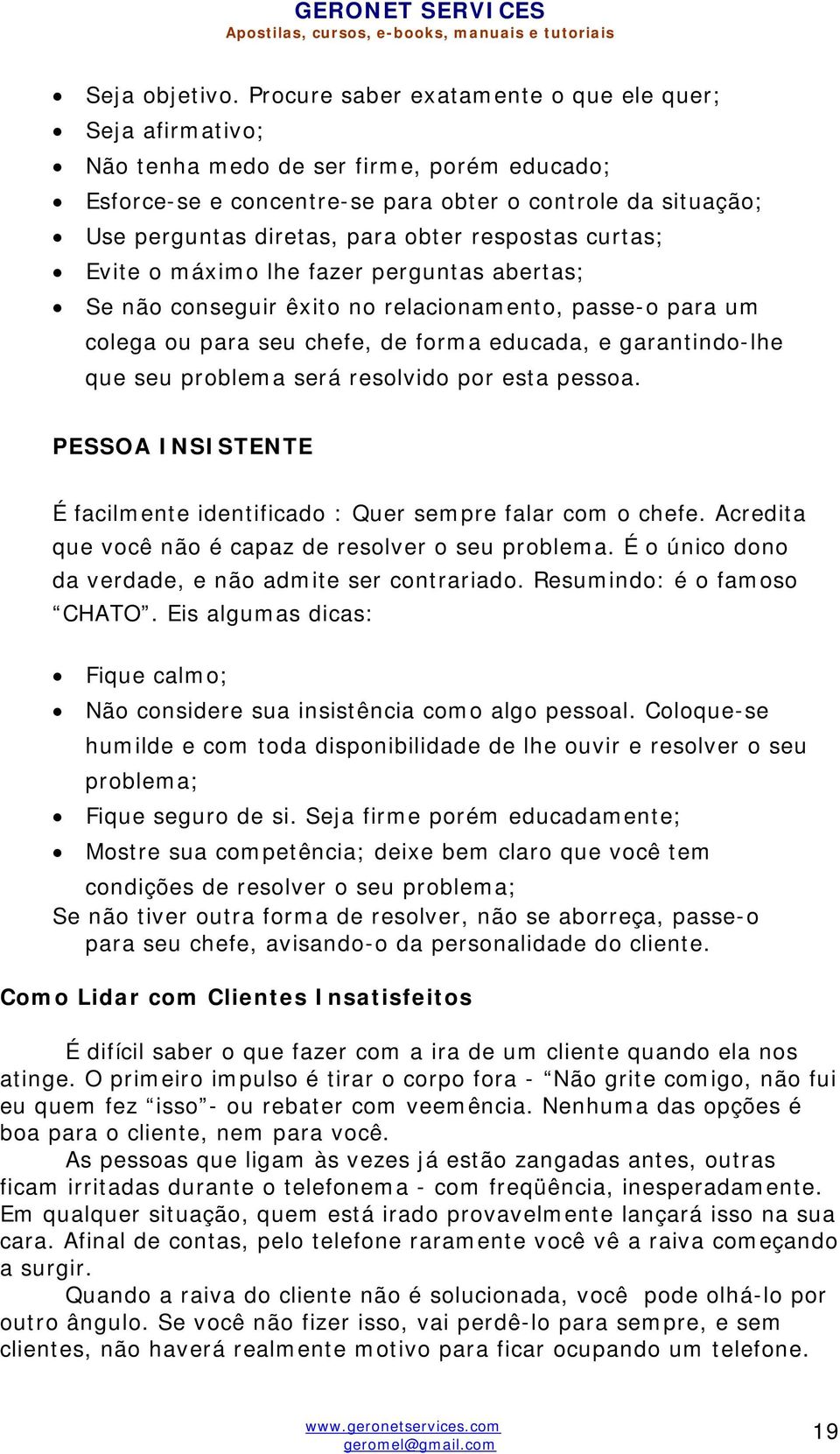 respostas curtas; Evite o máximo lhe fazer perguntas abertas; Se não conseguir êxito no relacionamento, passe-o para um colega ou para seu chefe, de forma educada, e garantindo-lhe que seu problema