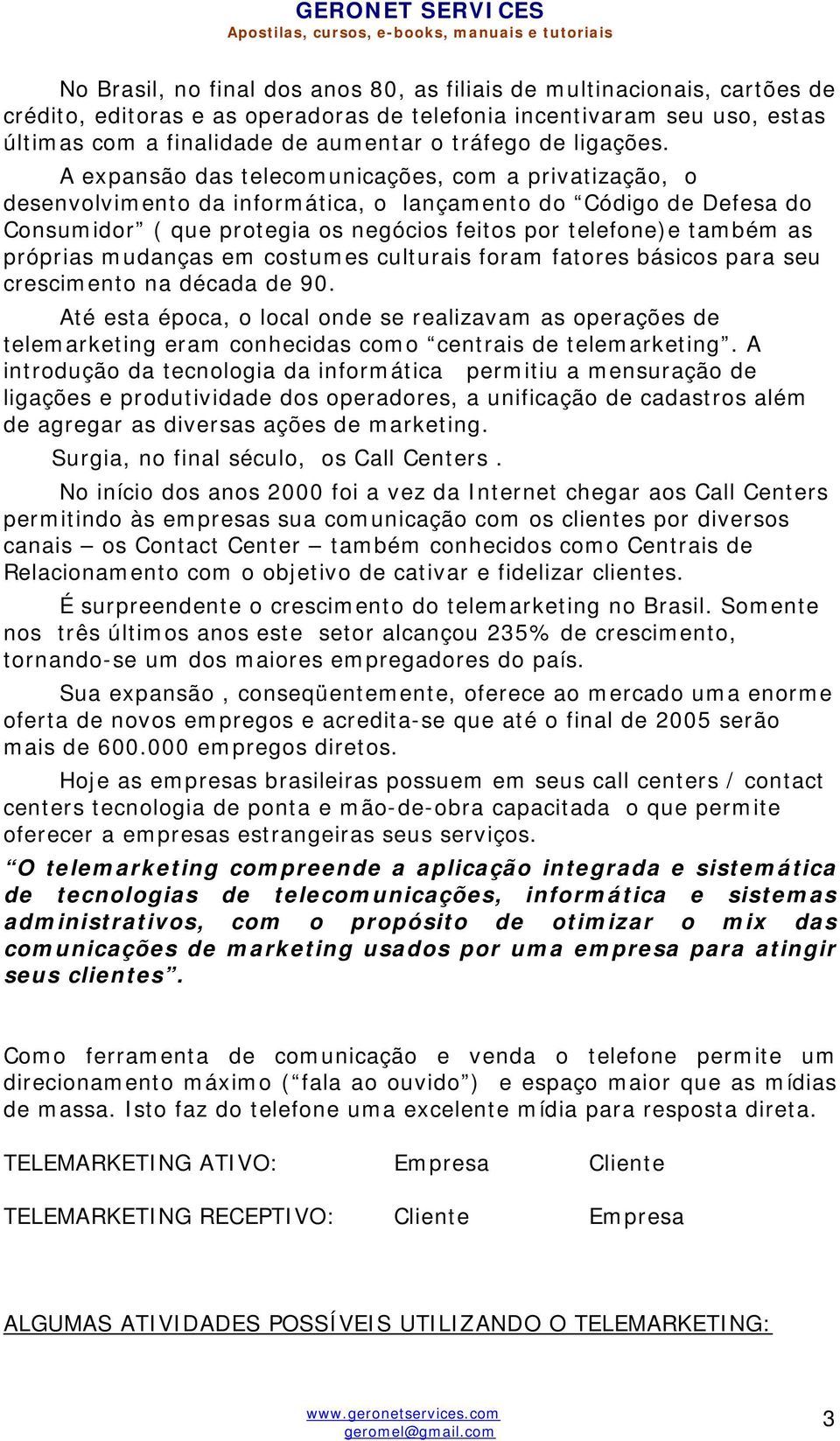 A expansão das telecomunicações, com a privatização, o desenvolvimento da informática, o lançamento do Código de Defesa do Consumidor ( que protegia os negócios feitos por telefone)e também as