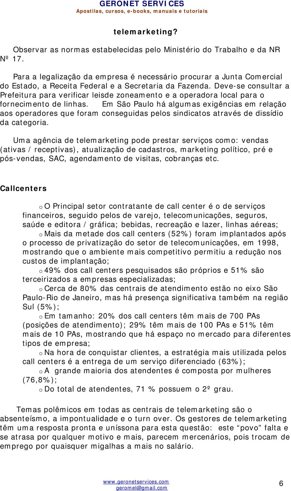 Deve-se consultar a Prefeitura para verificar leisde zoneamento e a operadora local para o fornecimento de linhas.