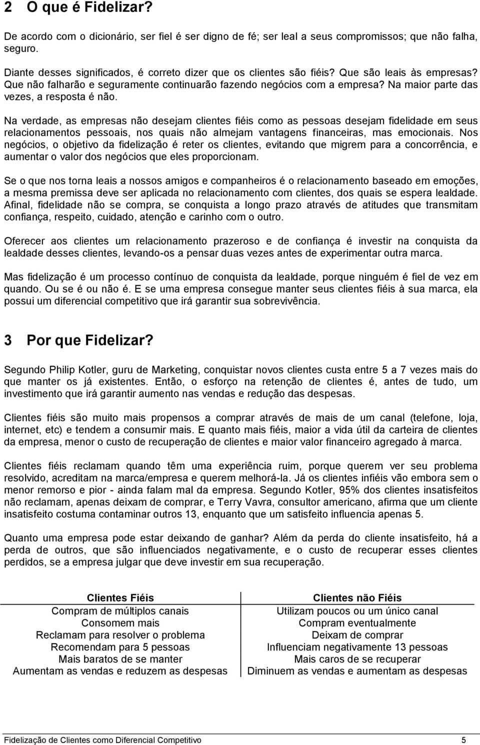 Na verdade, as empresas não desejam clientes fiéis como as pessoas desejam fidelidade em seus relacionamentos pessoais, nos quais não almejam vantagens financeiras, mas emocionais.