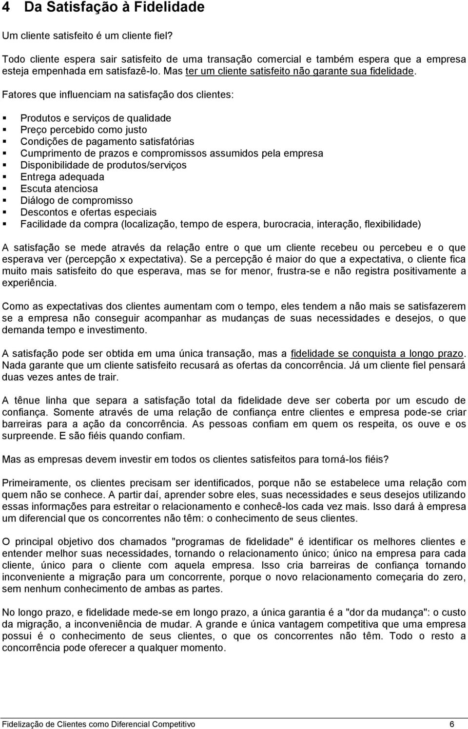 Fatores que influenciam na satisfação dos clientes: Produtos e serviços de qualidade Preço percebido como justo Condições de pagamento satisfatórias Cumprimento de prazos e compromissos assumidos