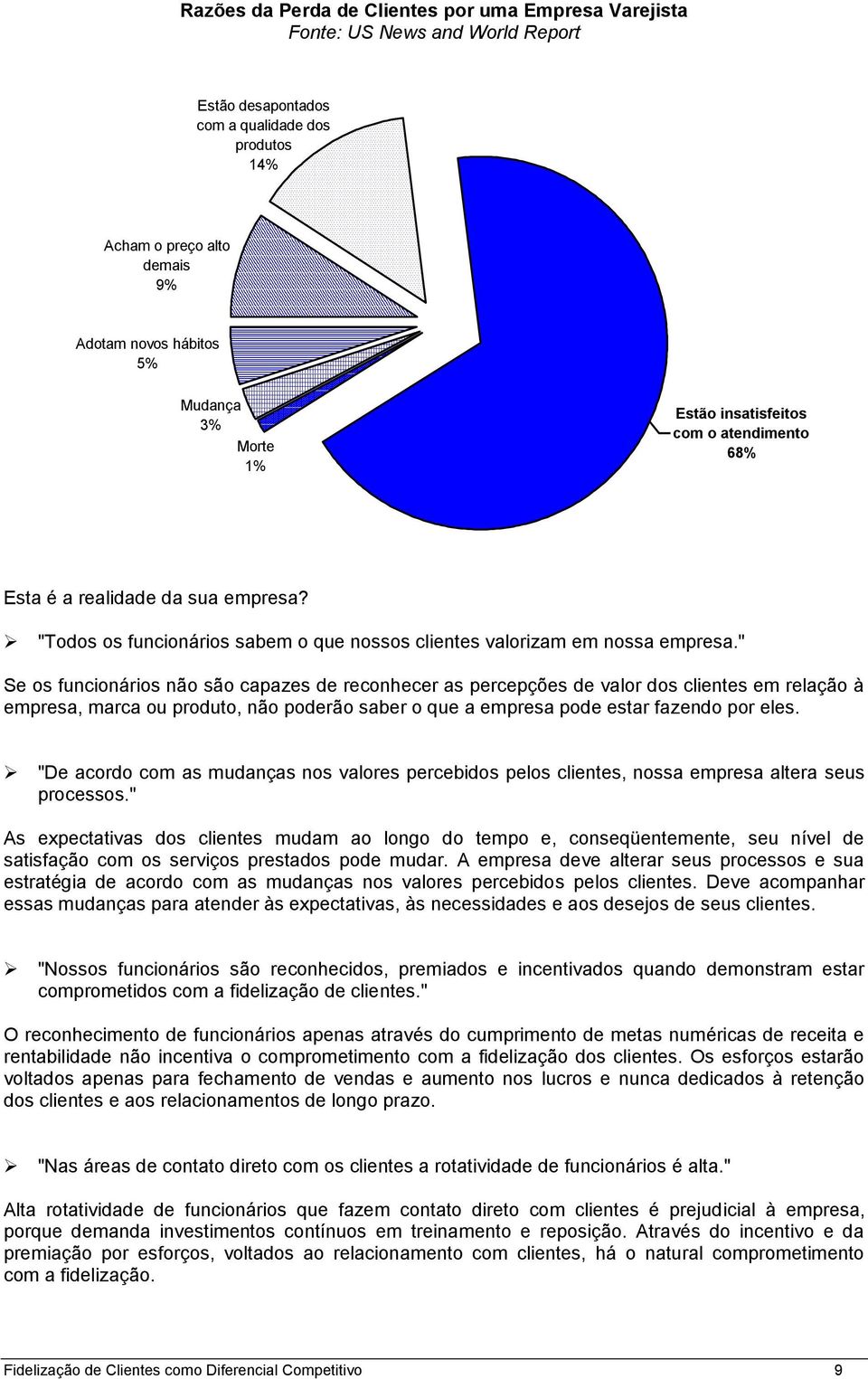 " Se os funcionários não são capazes de reconhecer as percepções de valor dos clientes em relação à empresa, marca ou produto, não poderão saber o que a empresa pode estar fazendo por eles.