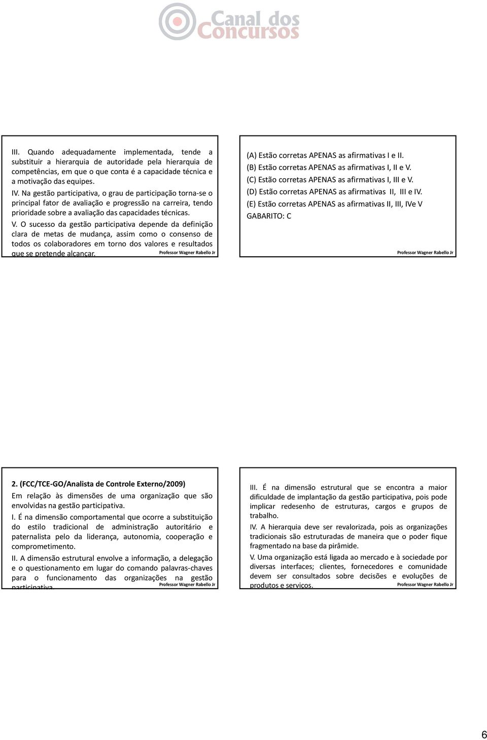 O sucesso da gestão participativa depende da definição clara de metas de mudança, assim como o consenso de todos os colaboradores em torno dos valores e resultados que se pretende alcançar.