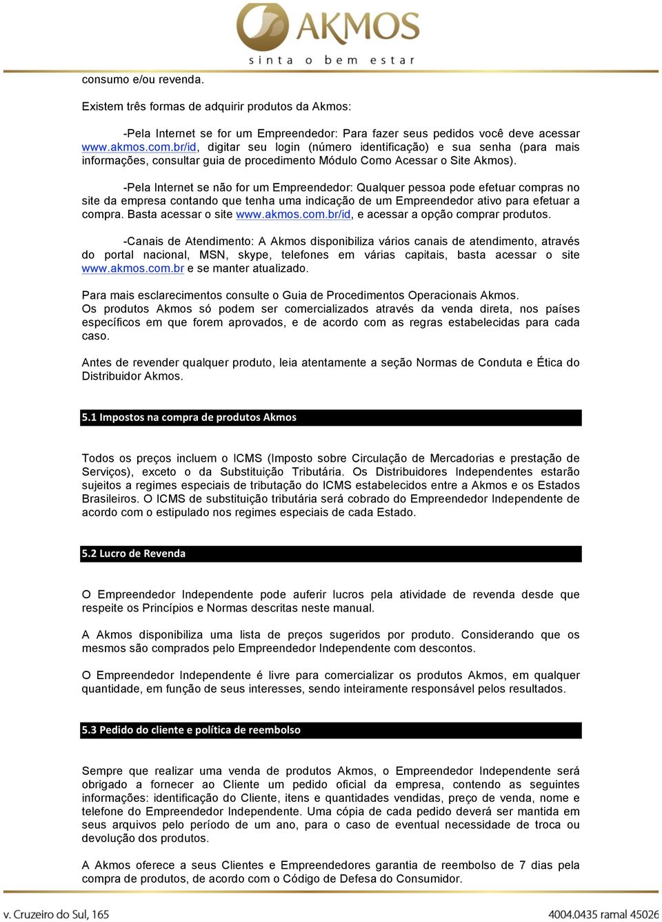 -Pela Internet se não for um Empreendedor: Qualquer pessoa pode efetuar compras no site da empresa contando que tenha uma indicação de um Empreendedor ativo para efetuar a compra.