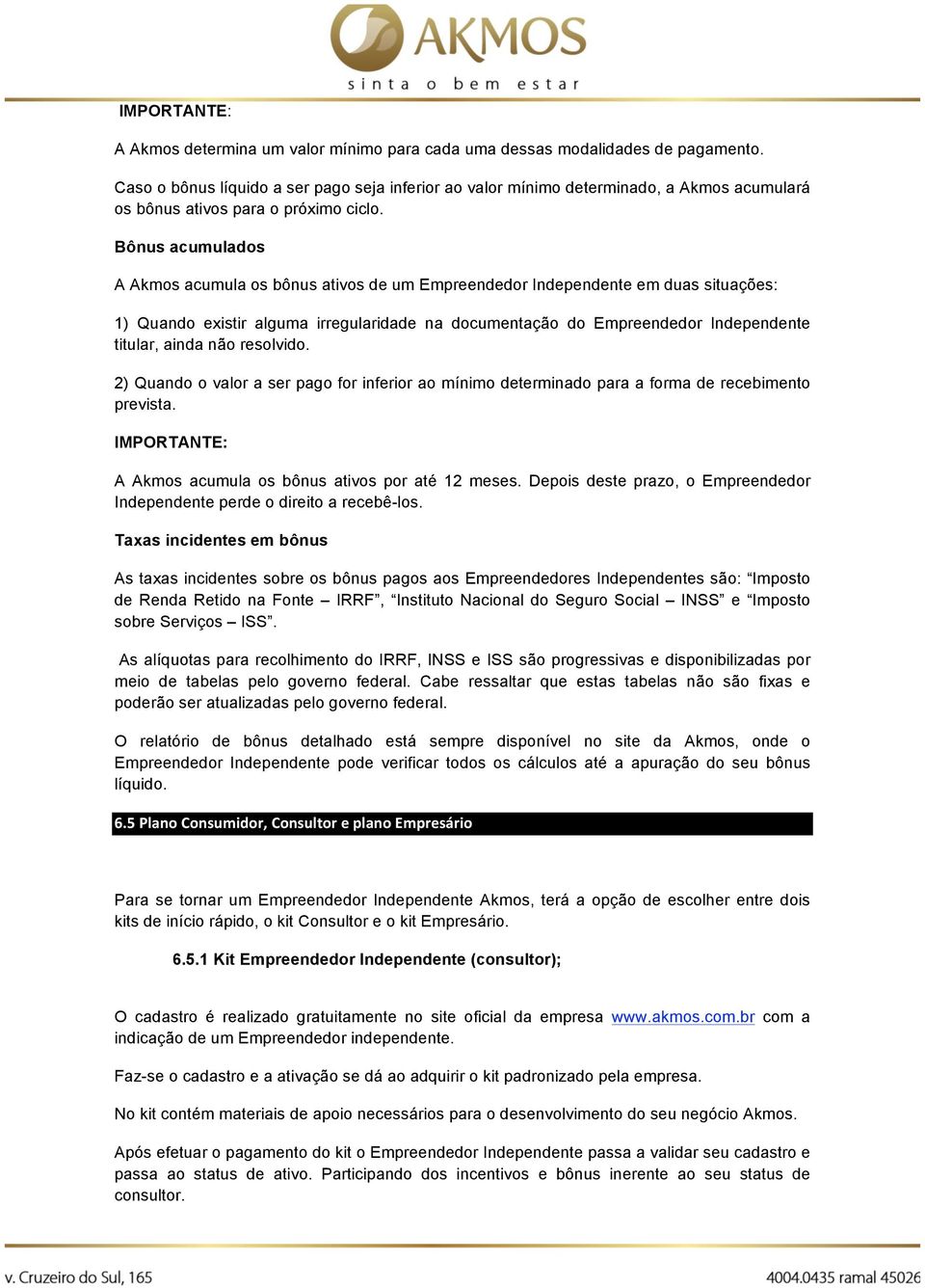 Bônus acumulados A Akmos acumula os bônus ativos de um Empreendedor Independente em duas situações: 1) Quando existir alguma irregularidade na documentação do Empreendedor Independente titular, ainda