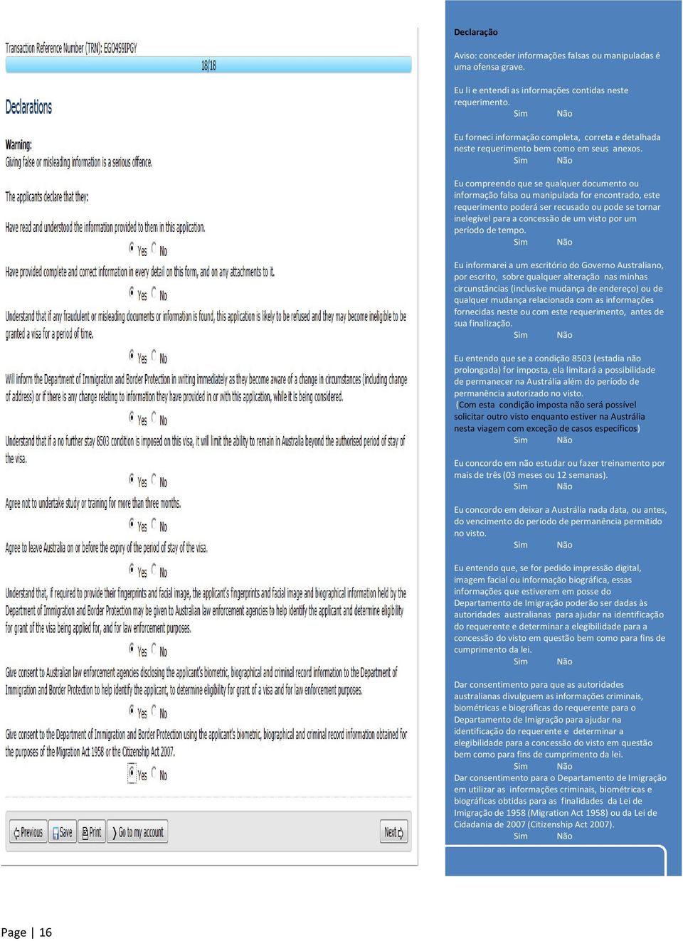 Eu compreendo que se qualquer documento ou informação falsa ou manipulada for encontrado, este requerimento poderá ser recusado ou pode se tornar inelegível para a concessão de um visto por um