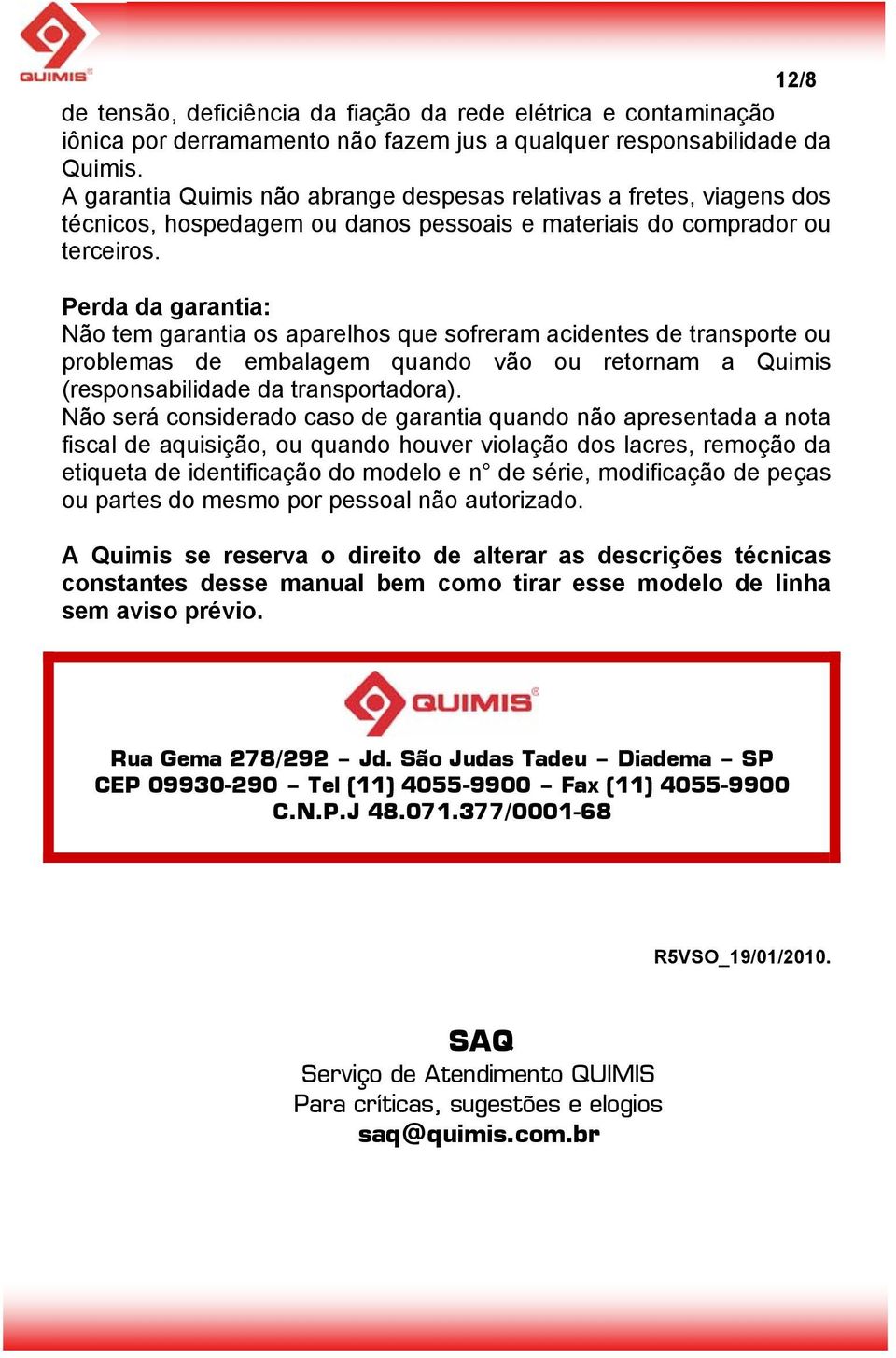 Perda da garantia: Não tem garantia os aparelhos que sofreram acidentes de transporte ou problemas de embalagem quando vão ou retornam a Quimis (responsabilidade da transportadora).