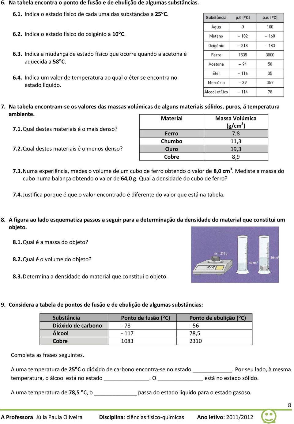 Na tabela encontram-se os valores das massas volúmicas de alguns materiais sólidos, puros, á temperatura ambiente. Material Massa Volúmica 7.1. Qual destes materiais é o mais denso?