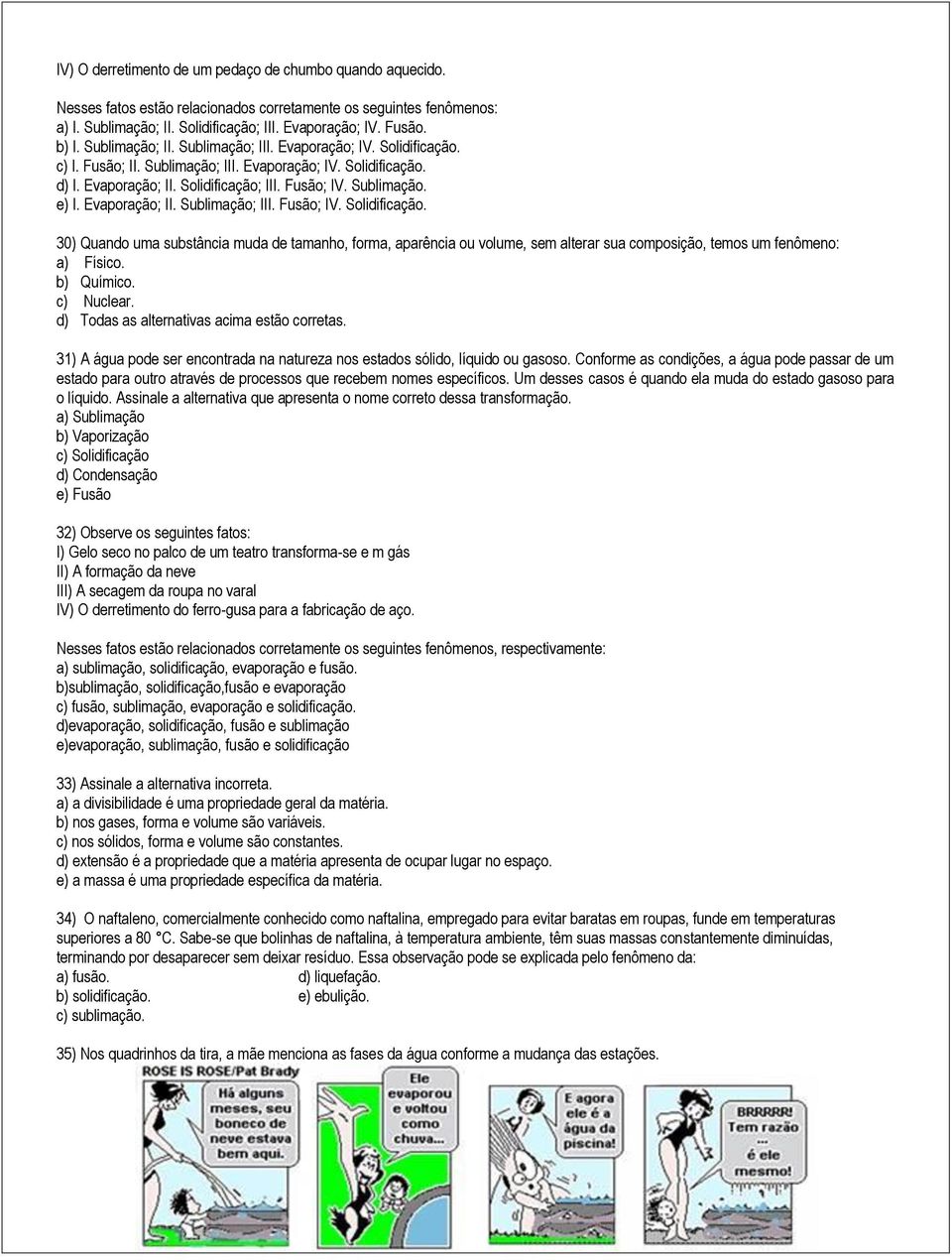 Evaporação; II. Sublimação; III. Fusão; IV. Solidificação. 30) Quando uma substância muda de tamanho, forma, aparência ou volume, sem alterar sua composição, temos um fenômeno: a) Físico. b) Químico.