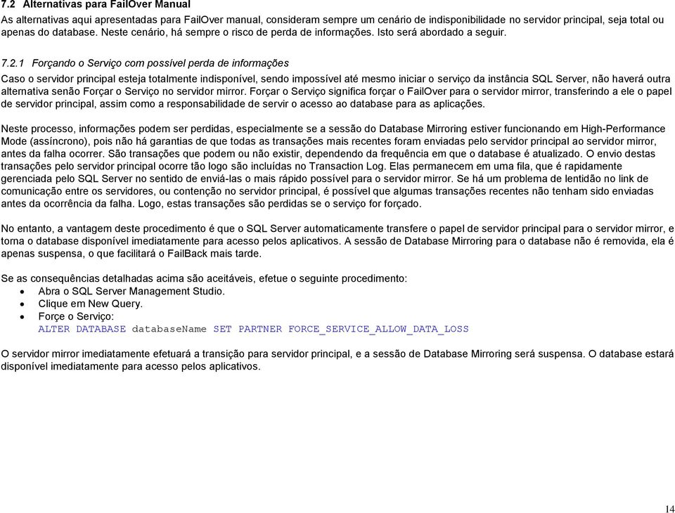 1 Forçando o Serviço com possível perda de informações Caso o servidor principal esteja totalmente indisponível, sendo impossível até mesmo iniciar o serviço da instância SQL Server, não haverá outra