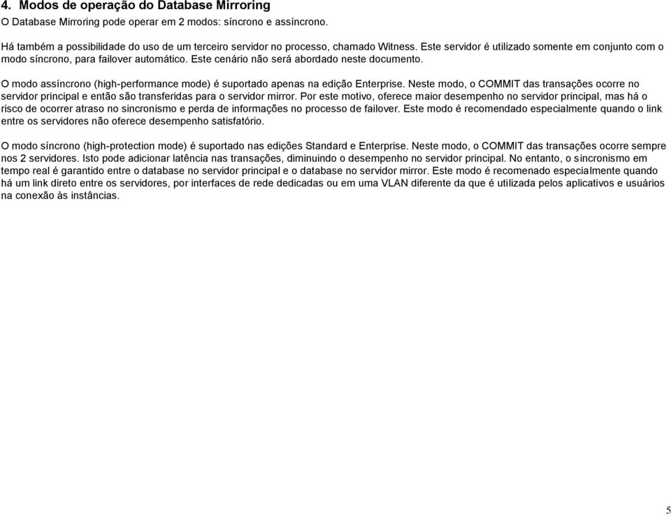 O modo assíncrono (high-performance mode) é suportado apenas na edição Enterprise. Neste modo, o COMMIT das transações ocorre no servidor principal e então são transferidas para o servidor mirror.