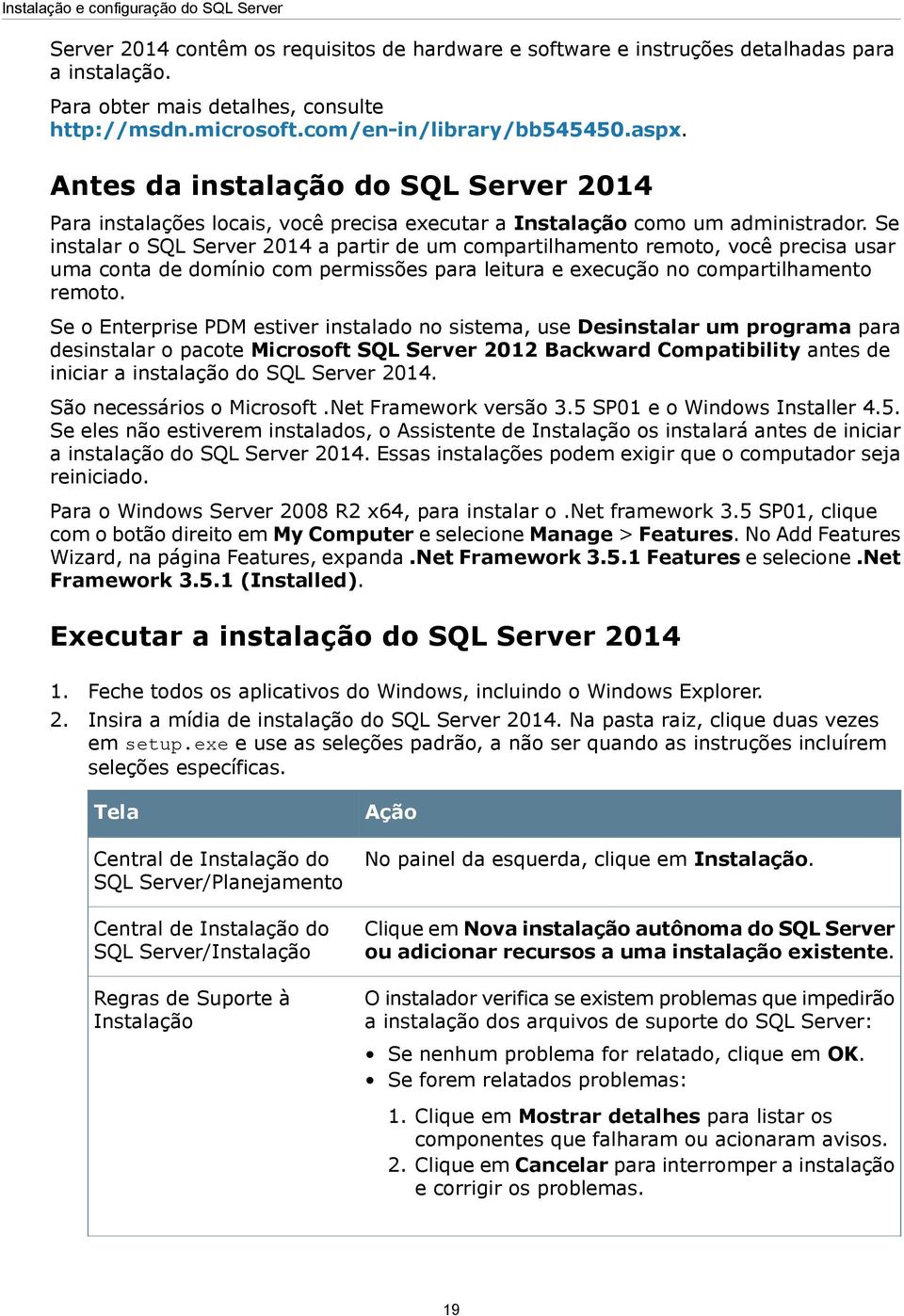 Se instalar o SQL Server 2014 a partir de um compartilhamento remoto, você precisa usar uma conta de domínio com permissões para leitura e execução no compartilhamento remoto.