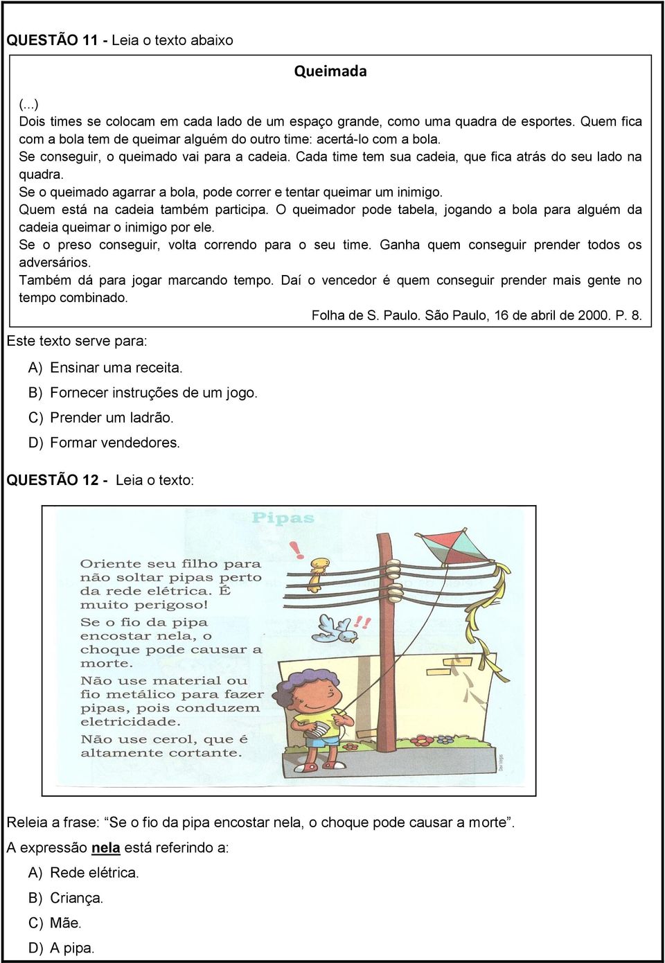 Se conseguir, o queimado vai para a cadeia. Cada time tem sua cadeia, que fica atrás do seu lado na quadra. Se o queimado agarrar a bola, pode correr e tentar queimar um inimigo.