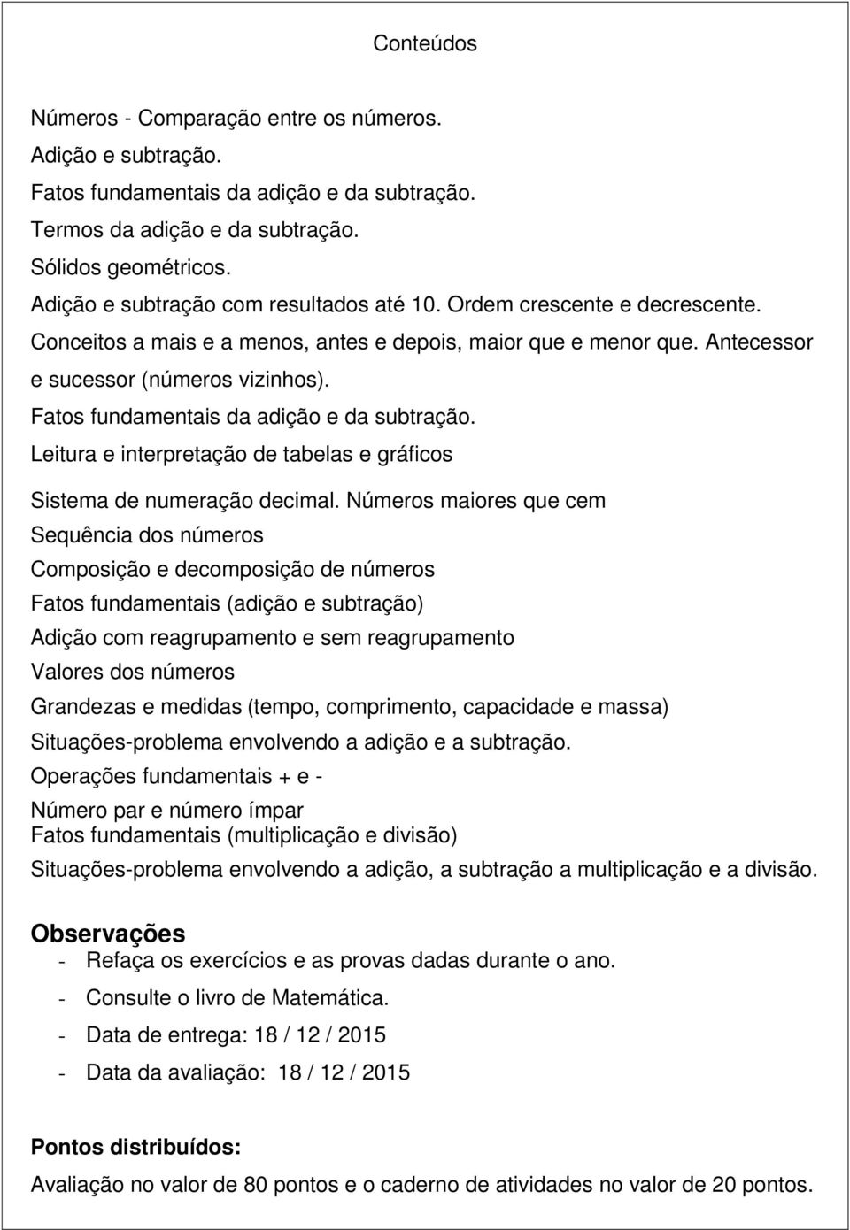 Fatos fundamentais da adição e da subtração. Leitura e interpretação de tabelas e gráficos Sistema de numeração decimal.