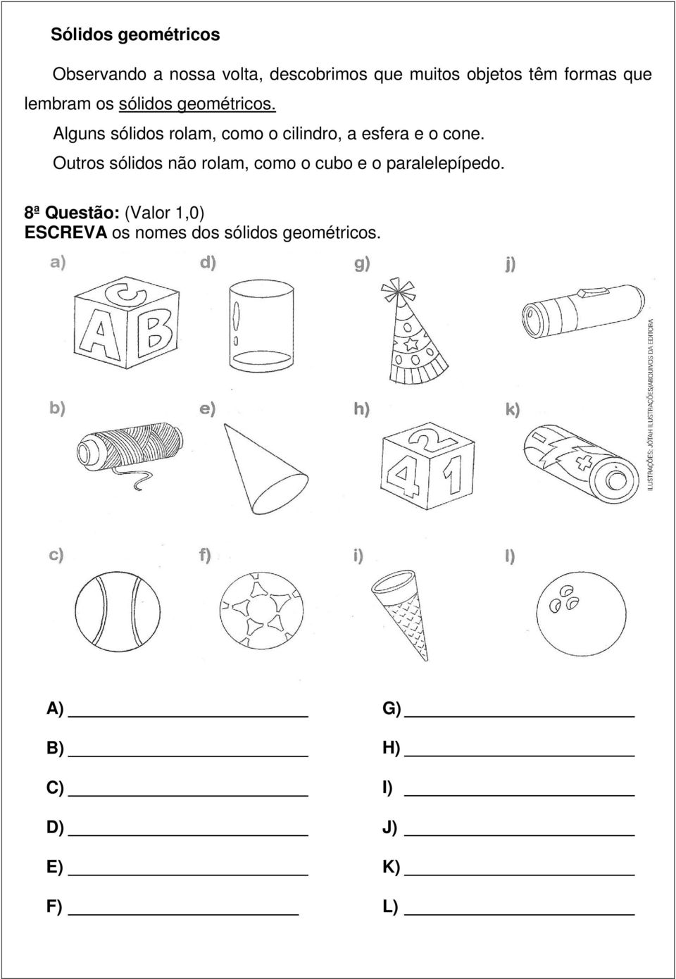 Alguns sólidos rolam, como o cilindro, a esfera e o cone.