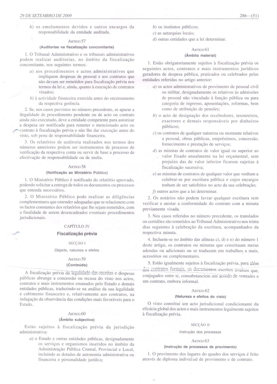 impliquem despesas de pessoal e aos contratos que não devam ser remetidos para fiscalização prévia nos termos da lei e, ainda, quanto à execução de contratos visados; b) à actividade financeira