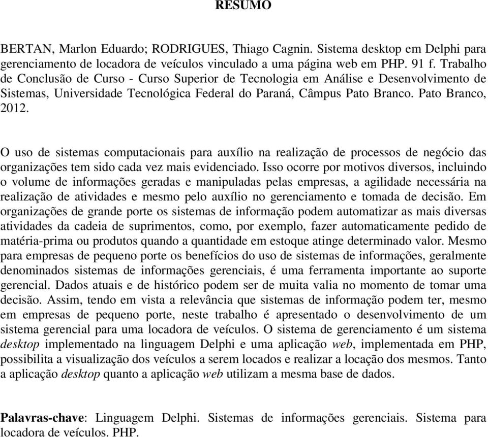 O uso de sistemas computacionais para auxílio na realização de processos de negócio das organizações tem sido cada vez mais evidenciado.