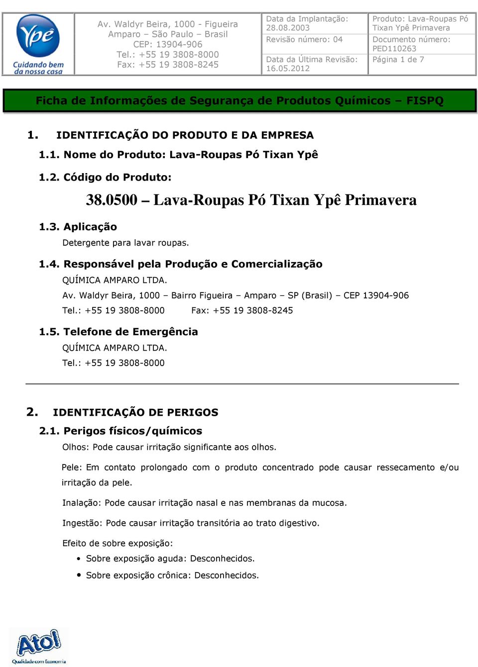 2. IDENTIFICAÇÃO DE PERIGOS 2.1. Perigos físicos/químicos Olhos: Pode causar irritação significante aos olhos.