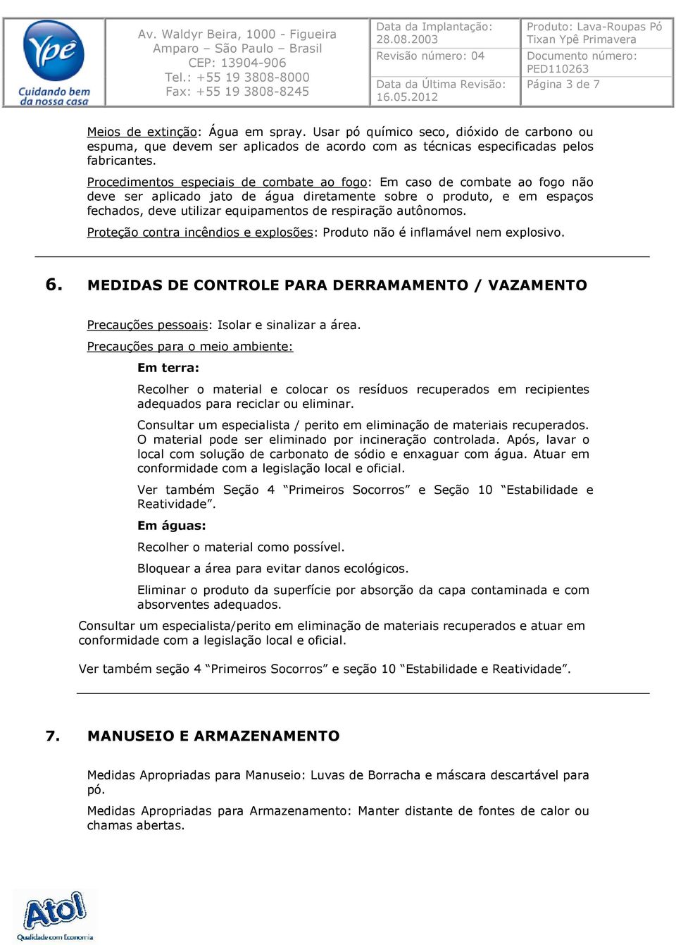 autônomos. Proteção contra incêndios e explosões: Produto não é inflamável nem explosivo. 6. MEDIDAS DE CONTROLE PARA DERRAMAMENTO / VAZAMENTO Precauções pessoais: Isolar e sinalizar a área.