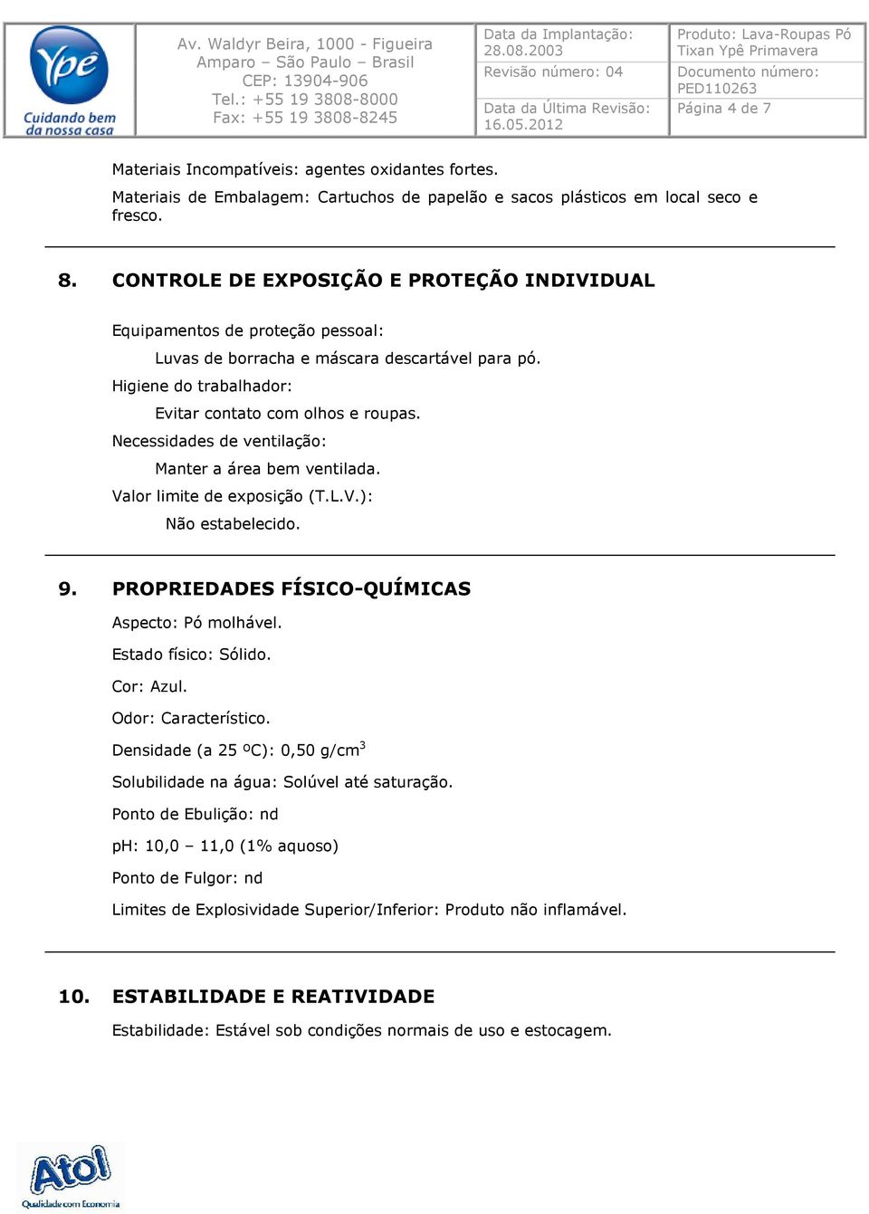 Necessidades de ventilação: Manter a área bem ventilada. Valor limite de exposição (T.L.V.): Não estabelecido. 9. PROPRIEDADES FÍSICO-QUÍMICAS Aspecto: Pó molhável. Estado físico: Sólido. Cor: Azul.