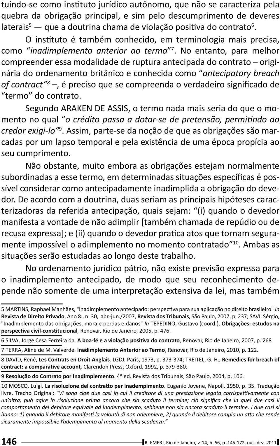 No entanto, para melhor compreender essa modalidade de ruptura antecipada do contrato originária do ordenamento britânico e conhecida como antecipatory breach of contract 8, é preciso que se