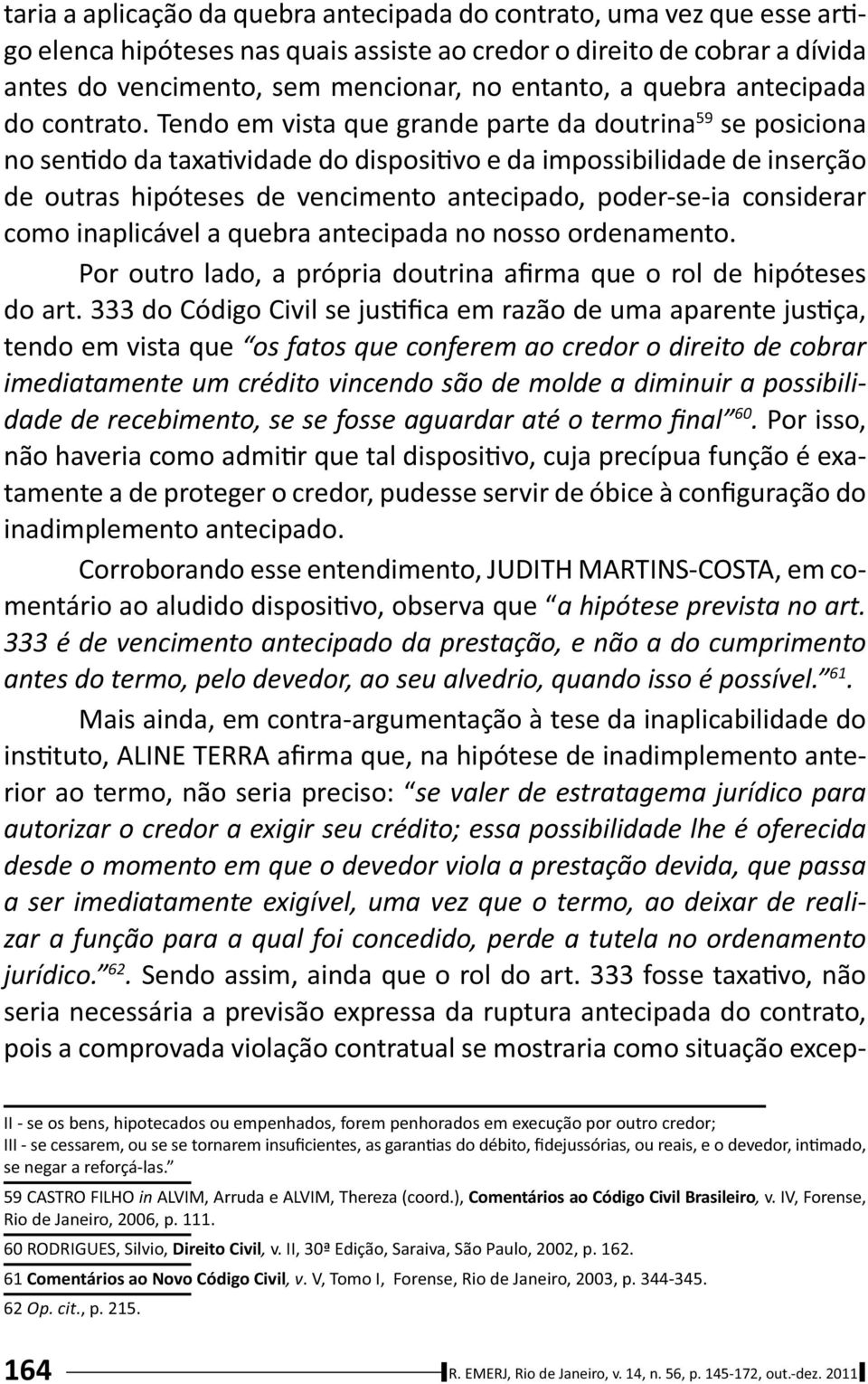 Tendo em vista que grande parte da doutrina 59 se posiciona no sen do da taxa vidade do disposi vo e da impossibilidade de inserção de outras hipóteses de vencimento antecipado, poder-se-ia