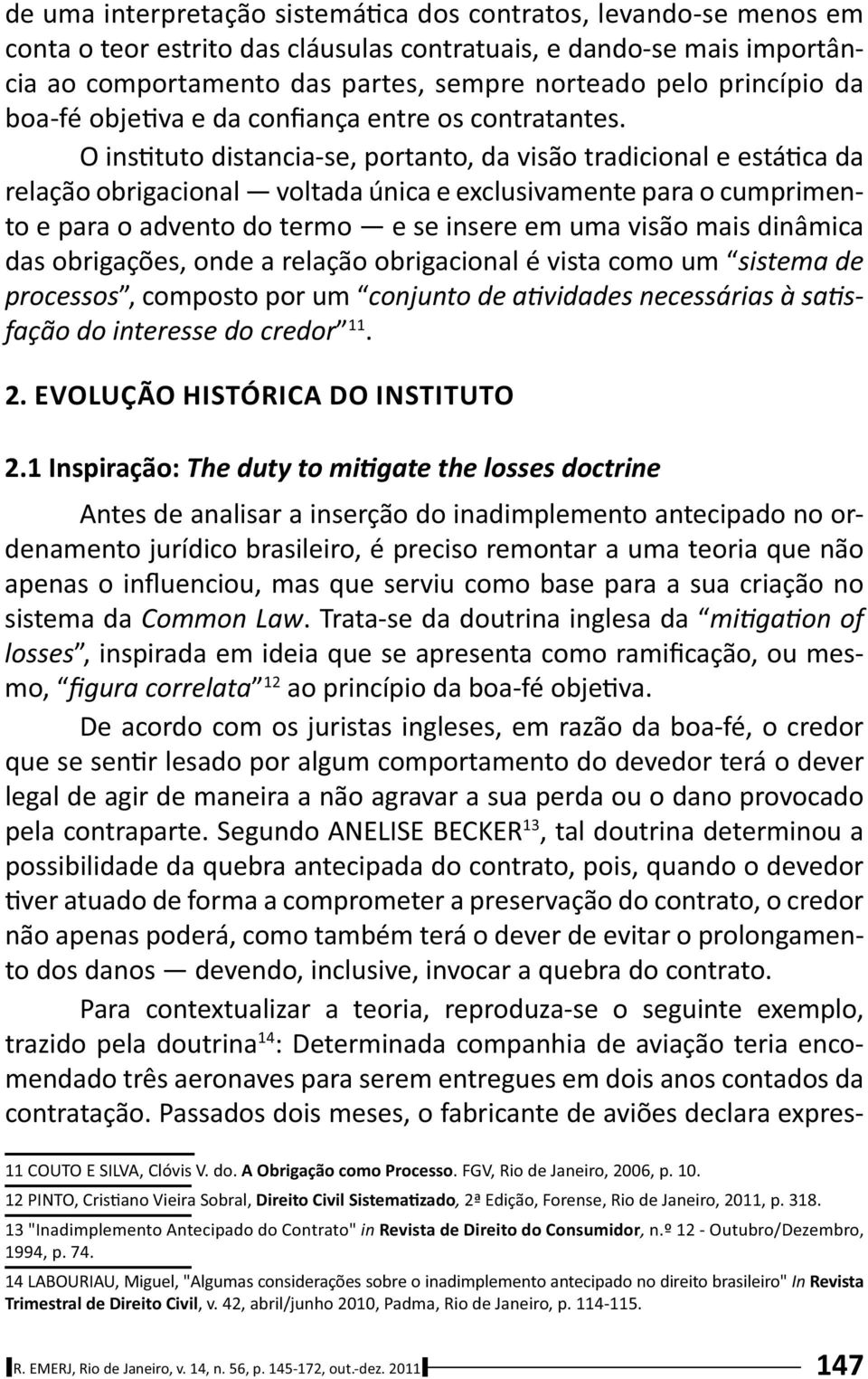 O ins tuto distancia-se, portanto, da visão tradicional e está ca da relação obrigacional voltada única e exclusivamente para o cumprimento e para o advento do termo e se insere em uma visão mais