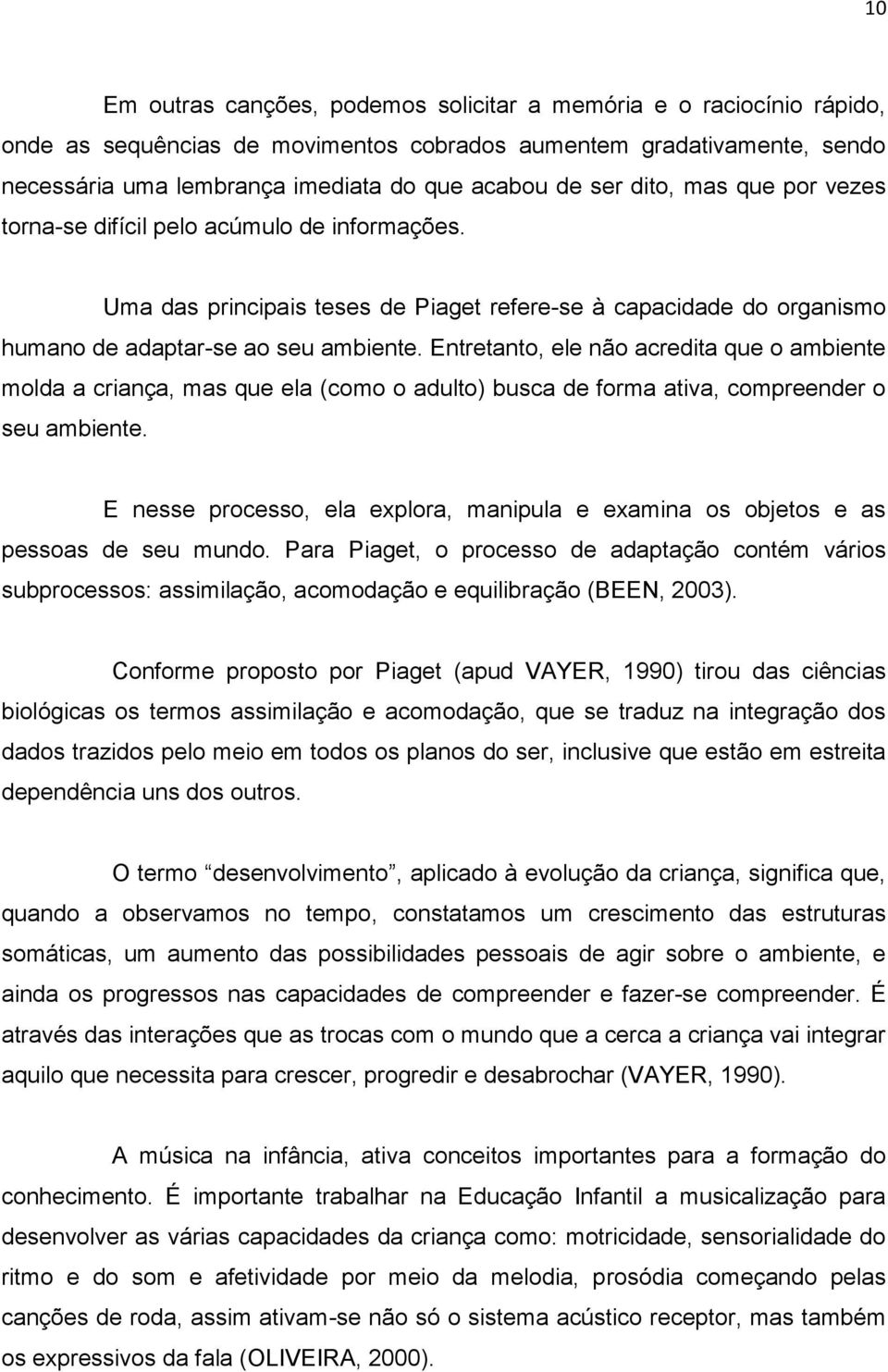 Entretanto, ele não acredita que o ambiente molda a criança, mas que ela (como o adulto) busca de forma ativa, compreender o seu ambiente.