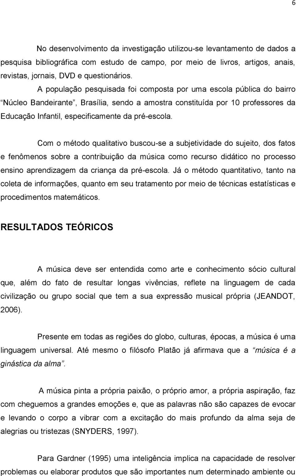 Com o método qualitativo buscou-se a subjetividade do sujeito, dos fatos e fenômenos sobre a contribuição da música como recurso didático no processo ensino aprendizagem da criança da pré-escola.