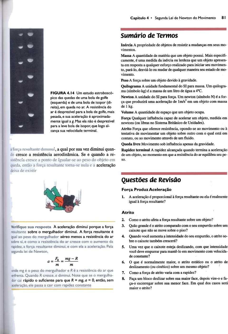 Mas ela não é desprezível para a leve bola de isopor, que logo alcança sua velocidade terminal. " a qual por sua vez diminui quancresce a resistência aerodinâmica.