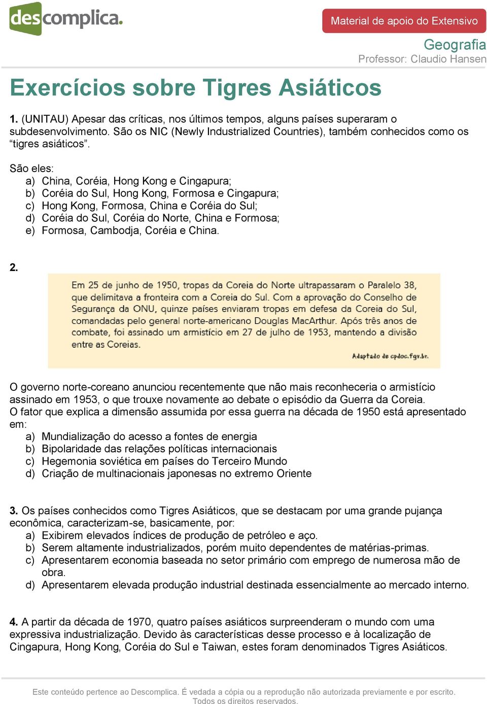 São eles: a) China, Coréia, Hong Kong e Cingapura; b) Coréia do Sul, Hong Kong, Formosa e Cingapura; c) Hong Kong, Formosa, China e Coréia do Sul; d) Coréia do Sul, Coréia do Norte, China e Formosa;