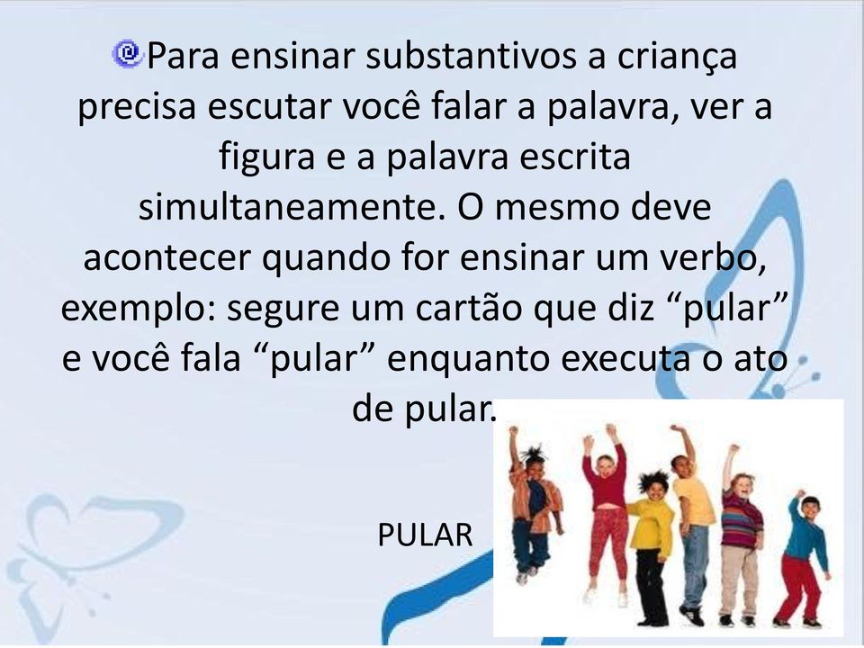 O mesmo deve acontecer quando for ensinar um verbo, exemplo: segure