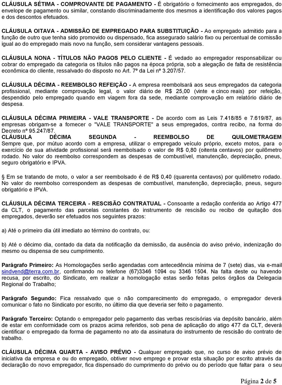 CLÁUSULA OITAVA - ADMISSÃO DE EMPREGADO PARA SUBSTITUIÇÃO - Ao empregado admitido para a função de outro que tenha sido promovido ou dispensado, fica assegurado salário fixo ou percentual de comissão