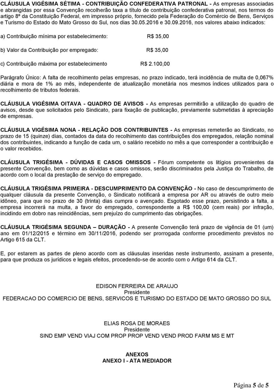 2016, nos valores abaixo indicados: a) Contribuição mínima por estabelecimento: R$ 35,00 b) Valor da Contribuição por empregado: R$ 35,00 c) Contribuição máxima por estabelecimento R$ 2.