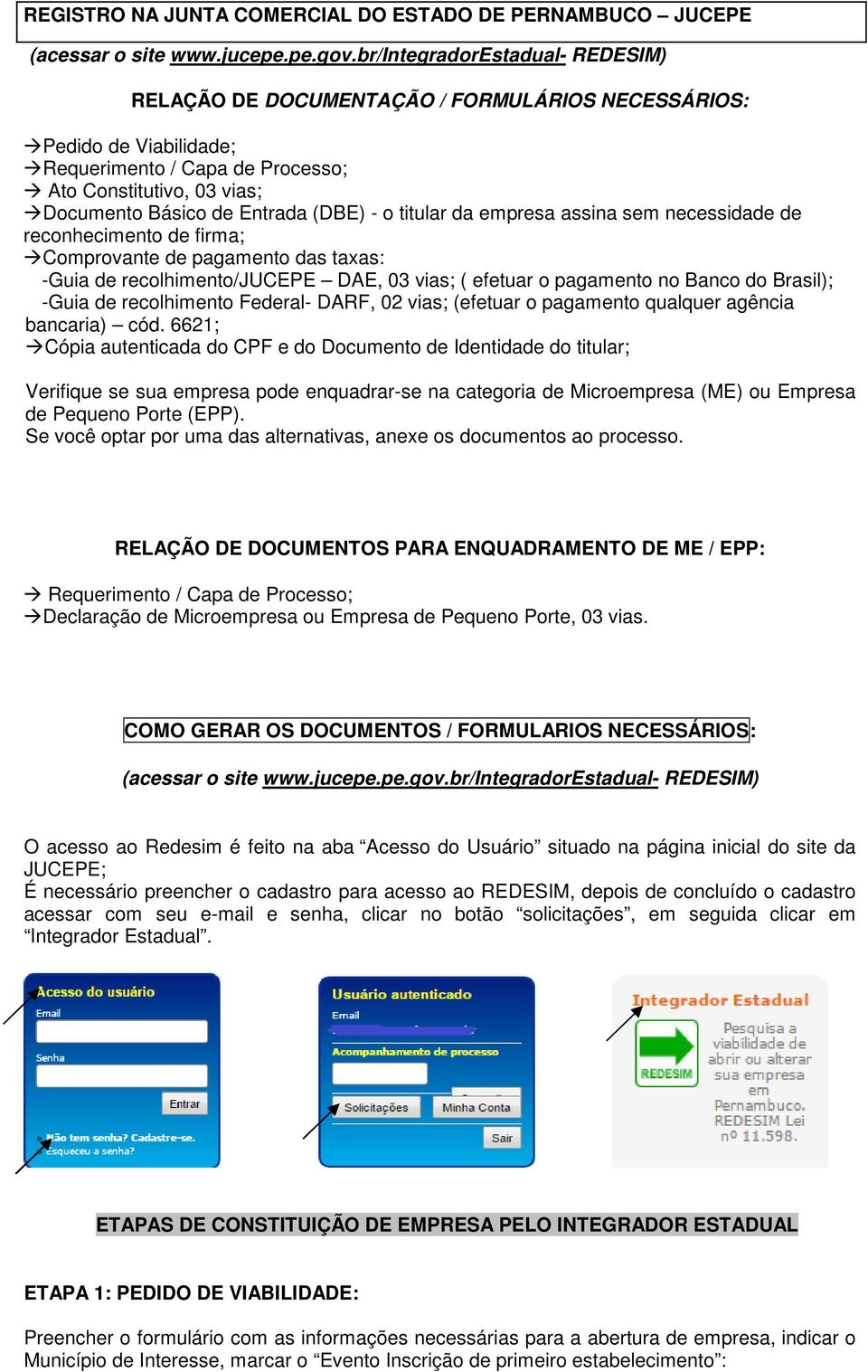 - o titular da empresa assina sem necessidade de reconhecimento de firma; Comprovante de pagamento das taxas: -Guia de recolhimento/jucepe DAE, 03 vias; ( efetuar o pagamento no Banco do Brasil);