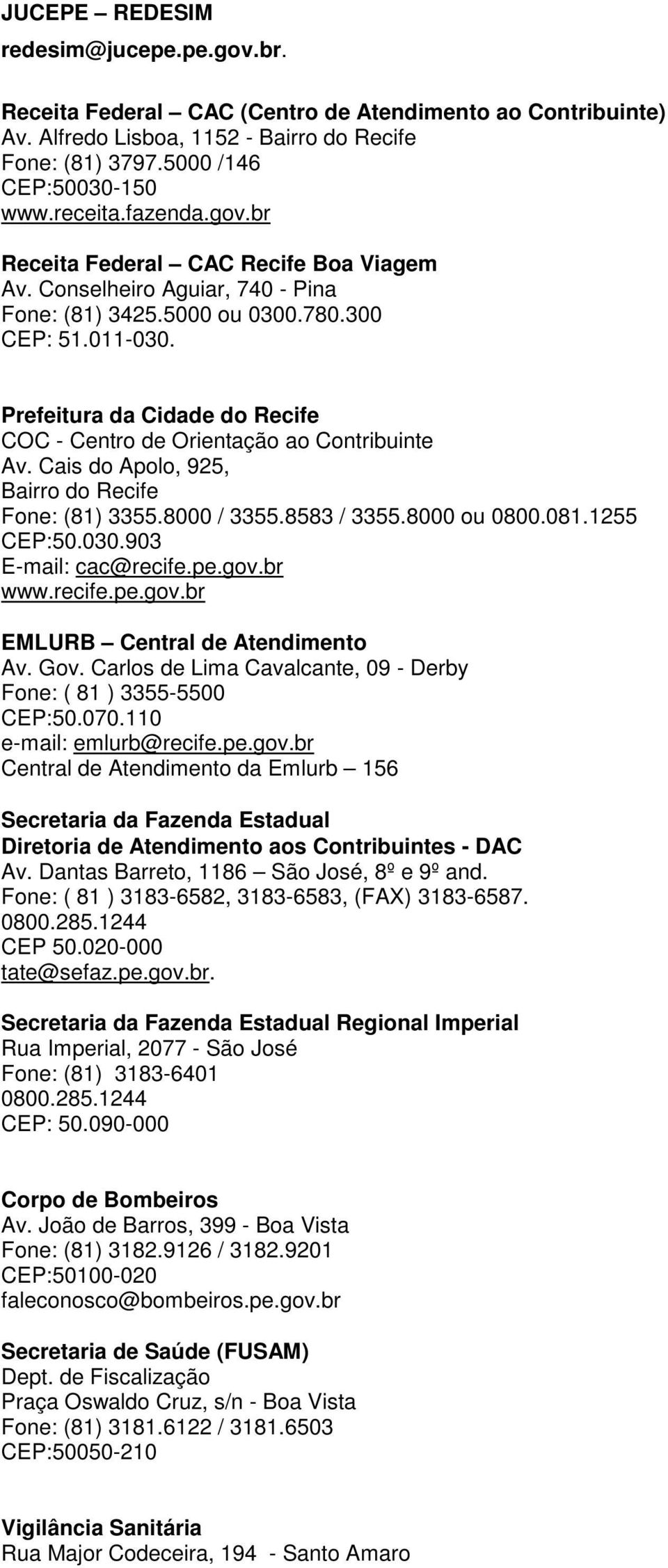 Prefeitura da Cidade do Recife COC - Centro de Orientação ao Contribuinte Av. Cais do Apolo, 925, Bairro do Recife Fone: (81) 3355.8000 / 3355.8583 / 3355.8000 ou 0800.081.1255 CEP:50.030.