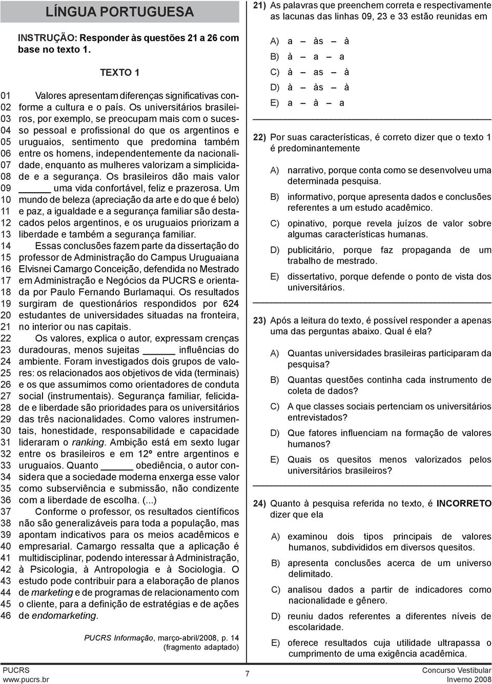 Os universitários brasileiros, por exemplo, se preocupam mais com o sucesso pessoal e profissional do que os argentinos e uruguaios, sentimento que predomina também entre os homens, independentemente