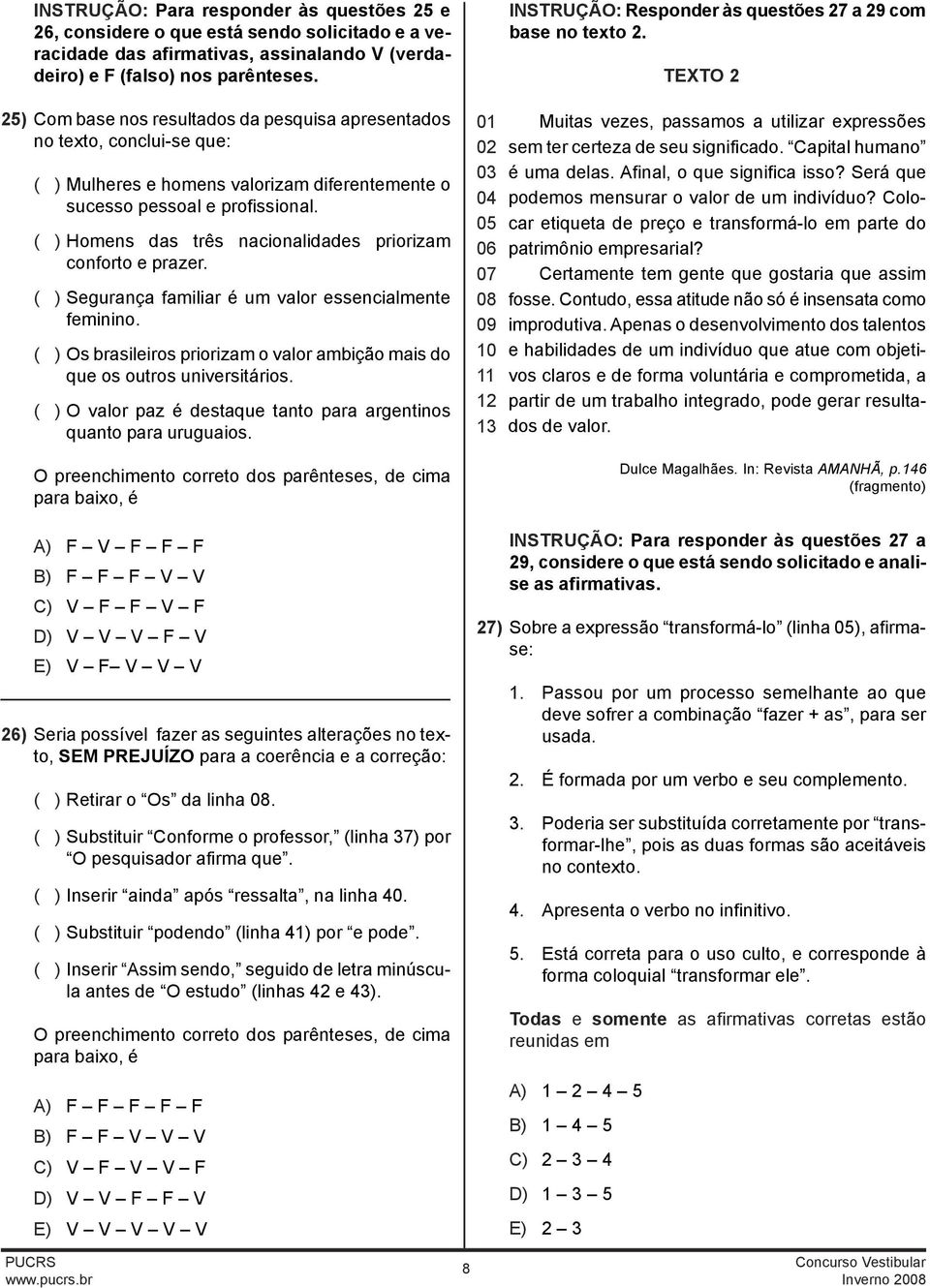 ( ) Homens das três nacionalidades priorizam conforto e prazer. ( ) Segurança familiar é um valor essencialmente feminino.